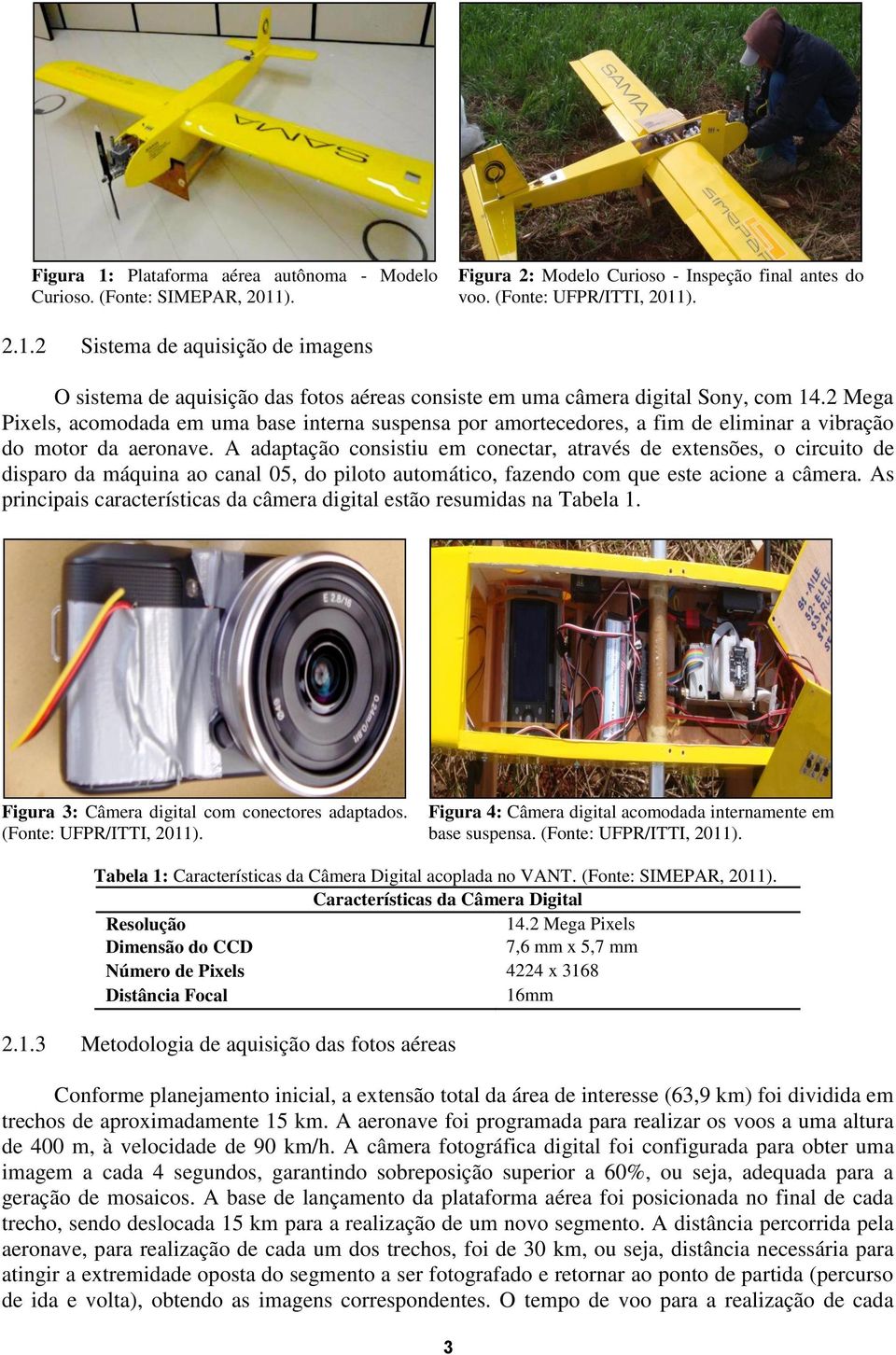 A adaptação consistiu em conectar, através de extensões, o circuito de disparo da máquina ao canal 05, do piloto automático, fazendo com que este acione a câmera.