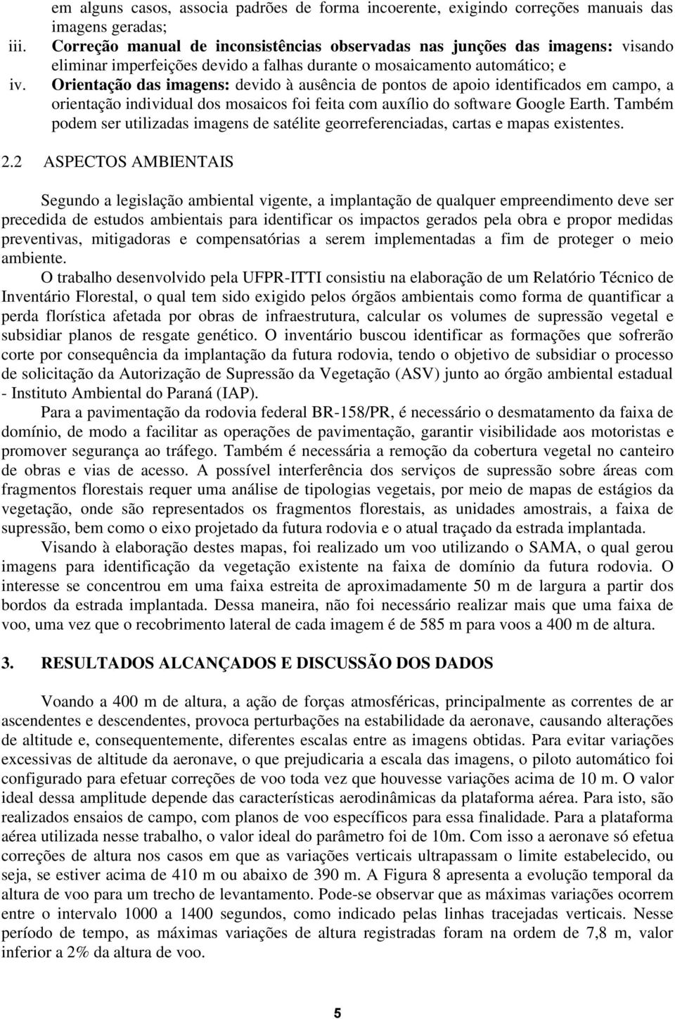 imperfeições devido a falhas durante o mosaicamento automático; e Orientação das imagens: devido à ausência de pontos de apoio identificados em campo, a orientação individual dos mosaicos foi feita