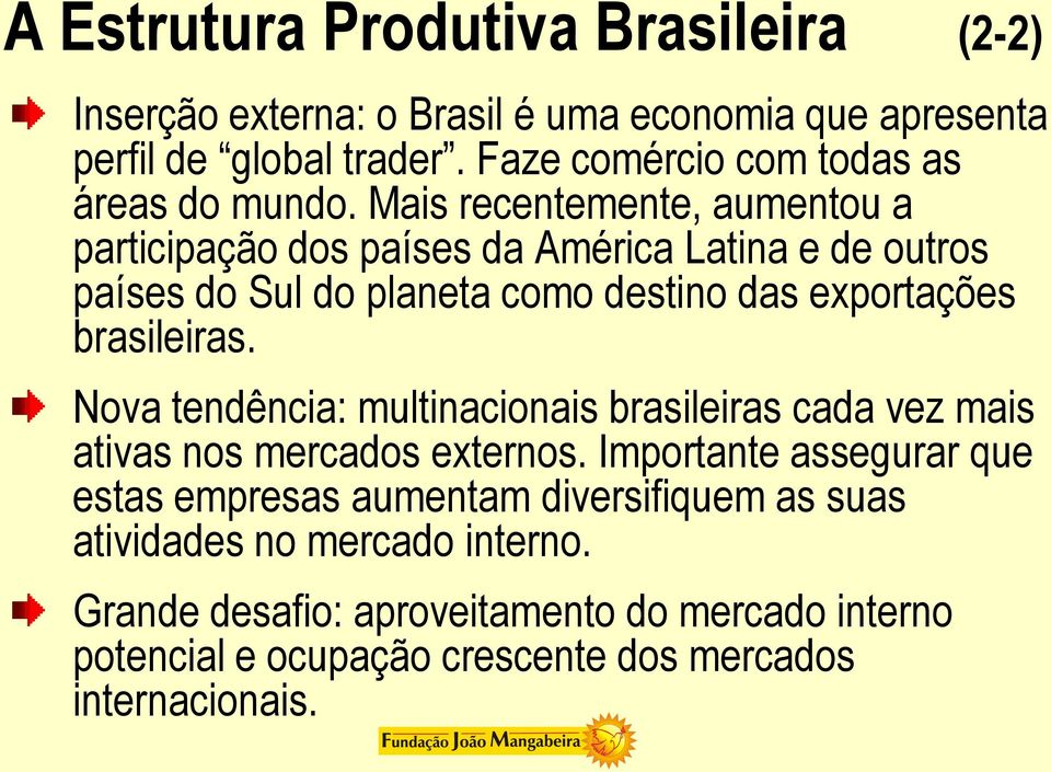 Mais recentemente, aumentou a participação dos países da América Latina e de outros países do Sul do planeta como destino das exportações brasileiras.
