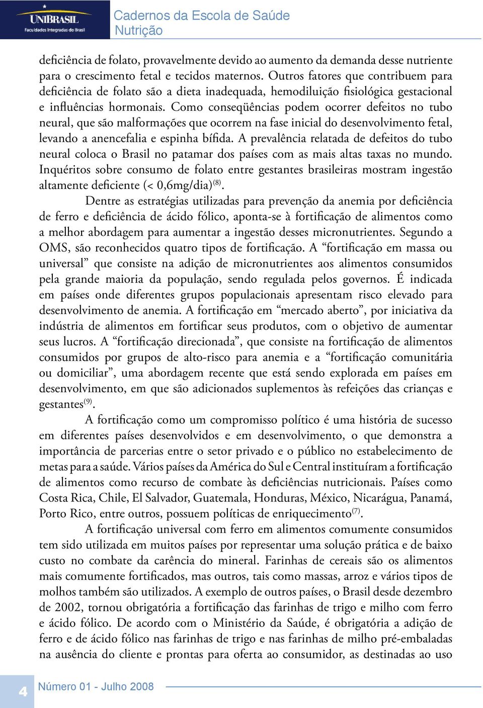 Como conseqüências podem ocorrer defeitos no tubo neural, que são malformações que ocorrem na fase inicial do desenvolvimento fetal, levando a anencefalia e espinha bífida.