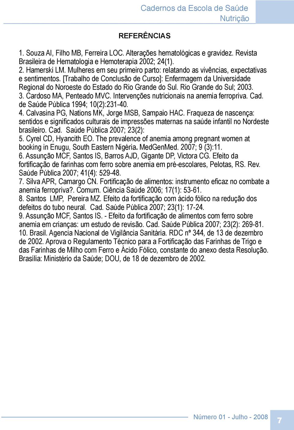 Rio Grande do Sul; 2003. 3. Cardoso MA, Penteado MVC. Intervenções nutricionais na anemia ferropriva. Cad. de Saúde Pública 1994; 10(2):231-40. 4. Calvasina PG, Nations MK, Jorge MSB, Sampaio HAC.