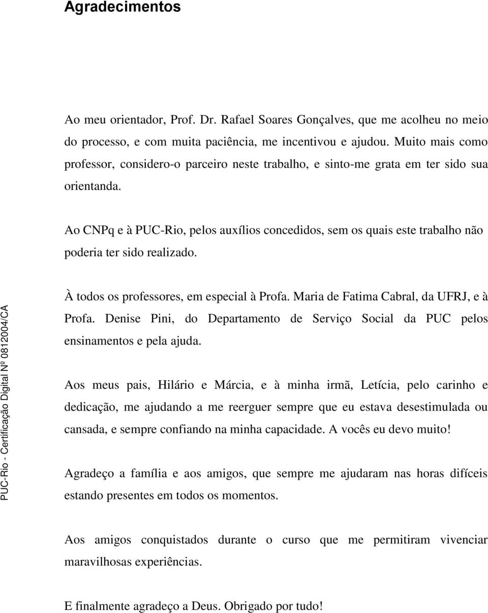 Ao CNPq e à PUC-Rio, pelos auxílios concedidos, sem os quais este trabalho não poderia ter sido realizado. À todos os professores, em especial à Profa. Maria de Fatima Cabral, da UFRJ, e à Profa.