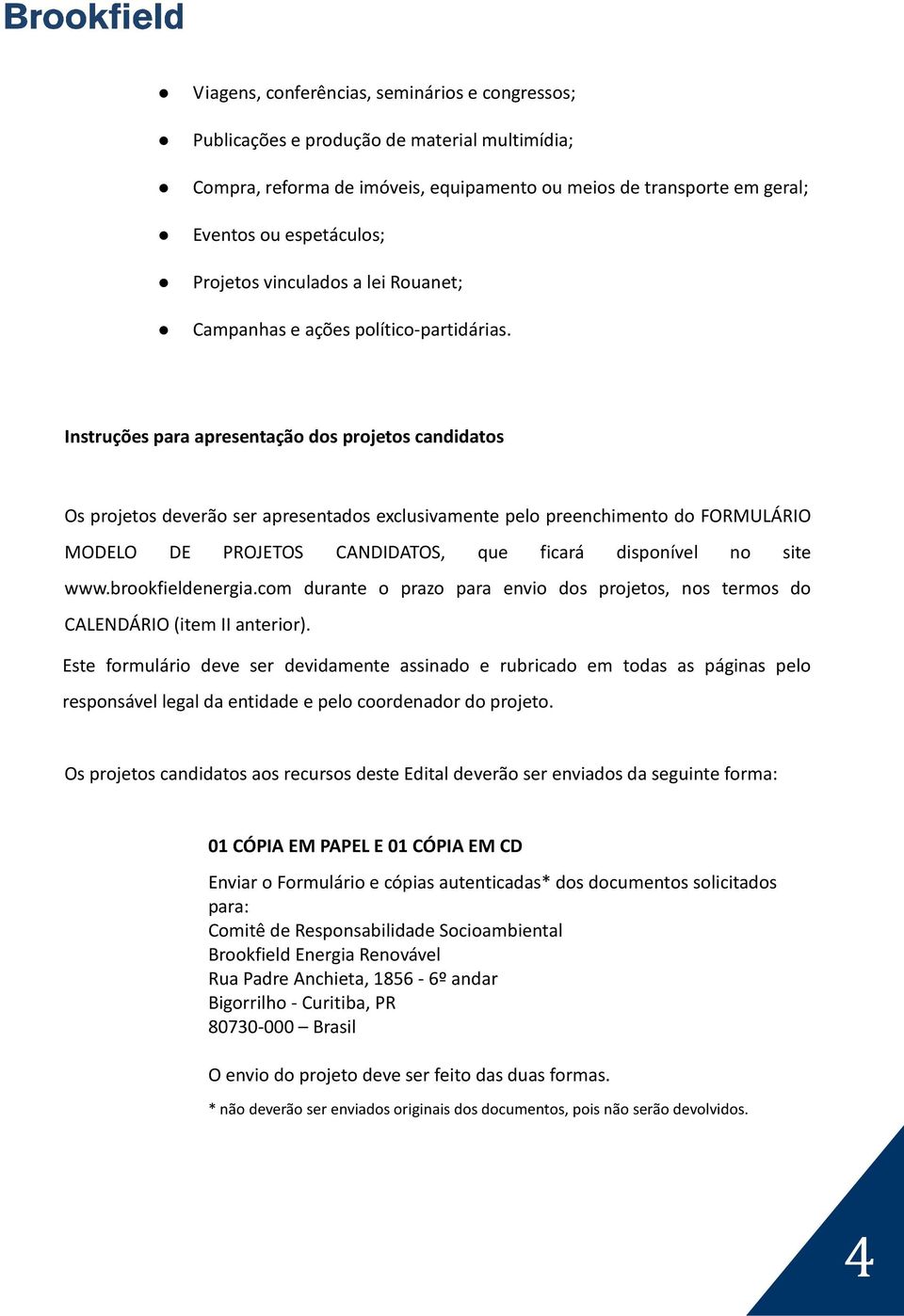 Instruções para apresentação dos projetos candidatos Os projetos deverão ser apresentados exclusivamente pelo preenchimento do FORMULÁRIO MODELO DE PROJETOS CANDIDATOS, que ficará disponível no site