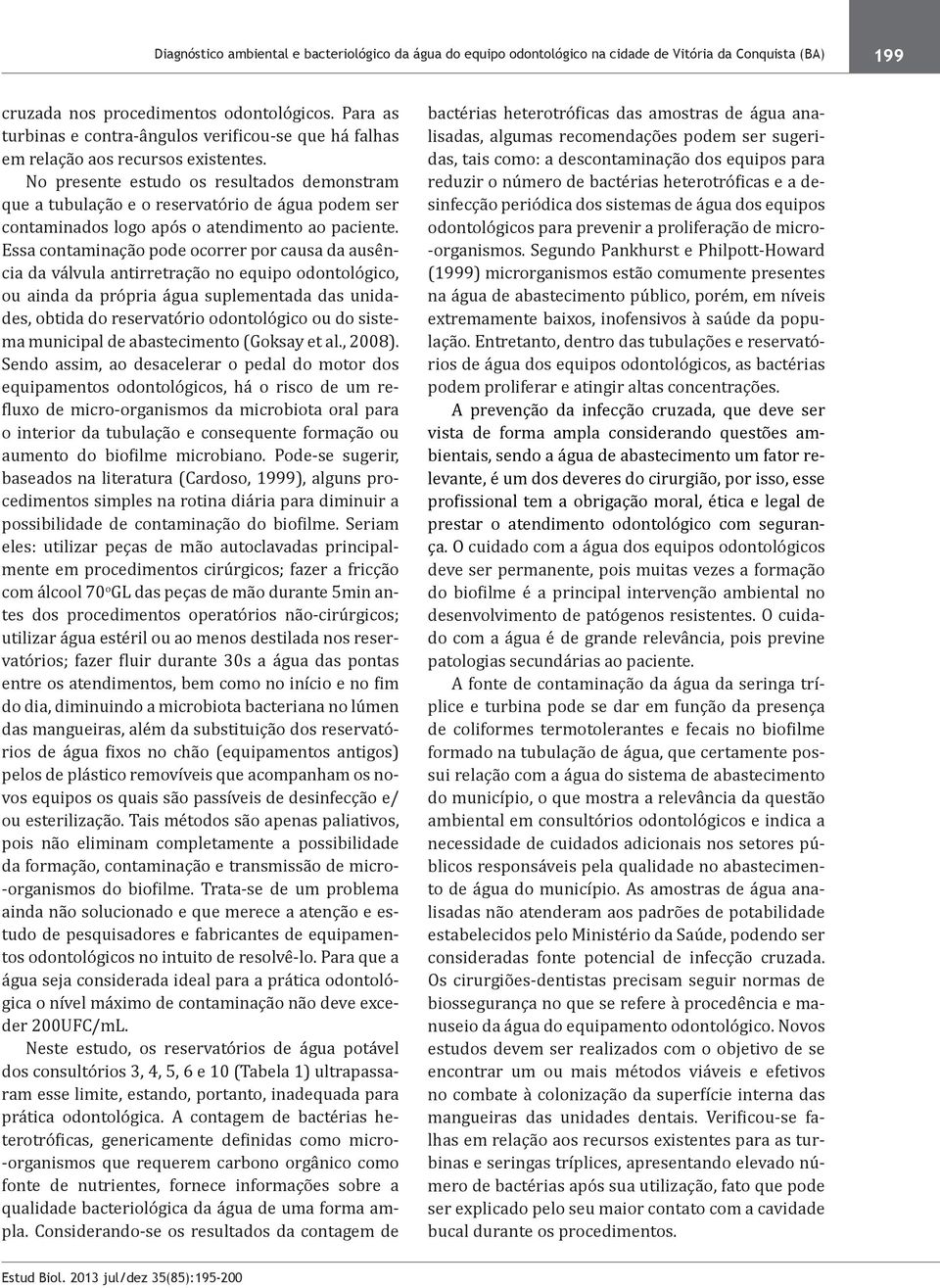 No presente estudo os resultados demonstram que a tubulação e o reservatório de água podem ser contaminados logo após o atendimento ao paciente.