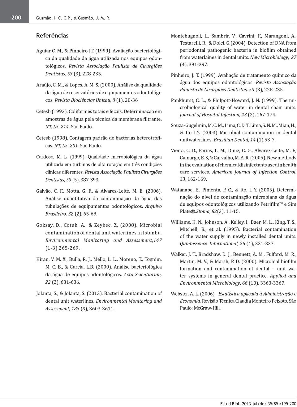 Revista Biociências Unitau, 8 (1), 28-36 Cetesb (1992). Coliformes totais e fecais. Determinação em amostras de água pela técnica da membrana filtrante. NT, L5. 214. São Paulo. Cetesb (1998).