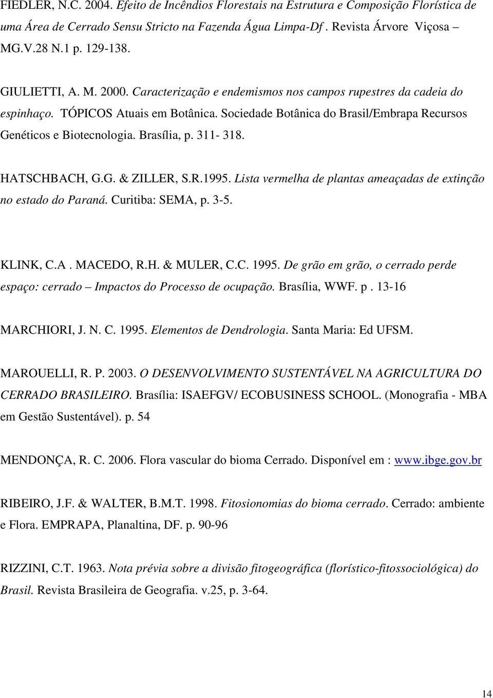 Brasília, p. 311-318. HATSCHBACH, G.G. & ZILLER, S.R.1995. Lista vermelha de plantas ameaçadas de extinção no estado do Paraná. Curitiba: SEMA, p. 3-5. KLINK, C.A. MACEDO, R.H. & MULER, C.C. 1995.