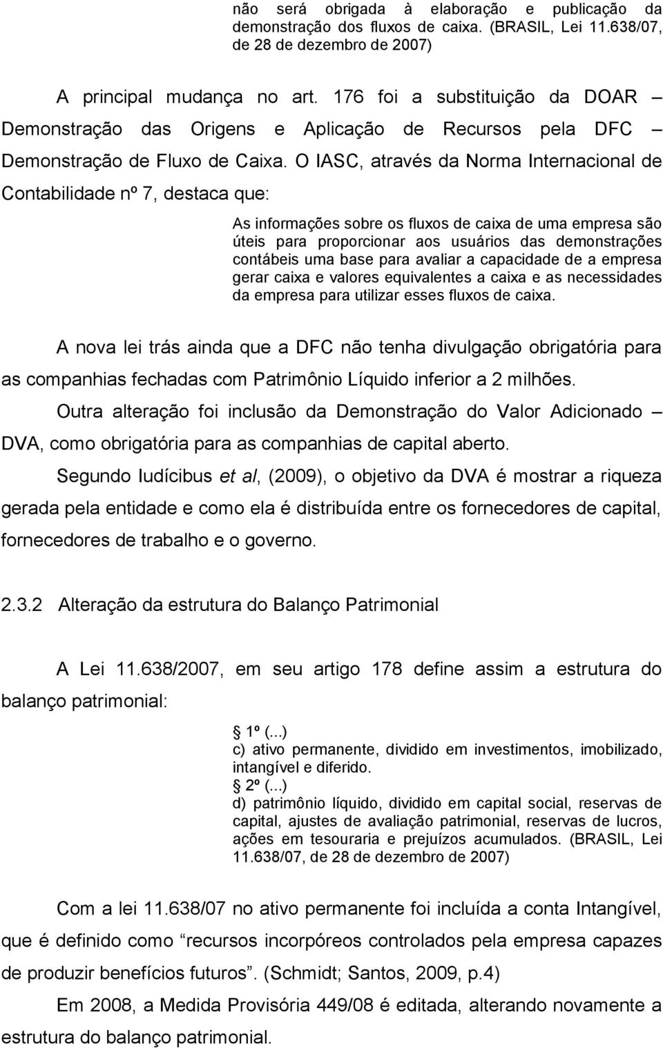 O IASC, através da Norma Internacional de Contabilidade nº 7, destaca que: As informações sobre os fluxos de caixa de uma empresa são úteis para proporcionar aos usuários das demonstrações contábeis