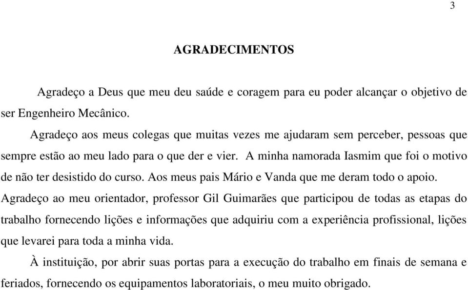 A minha namorada Iasmim que foi o motivo de não ter desistido do curso. Aos meus pais Mário e Vanda que me deram todo o apoio.