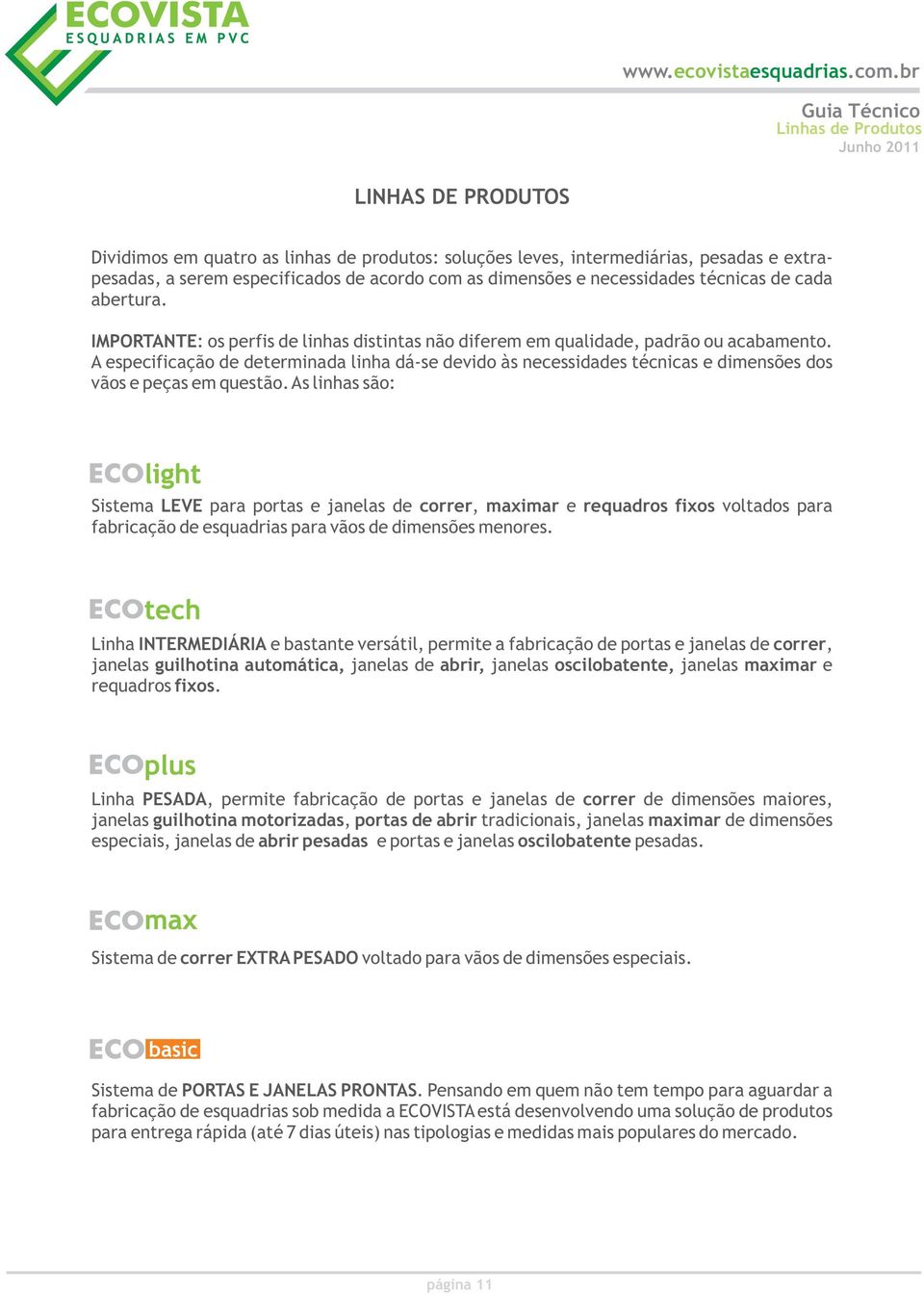 A especificação de determinada linha dá-se devido às necessidades técnicas e dimensões dos vãos e peças em questão.