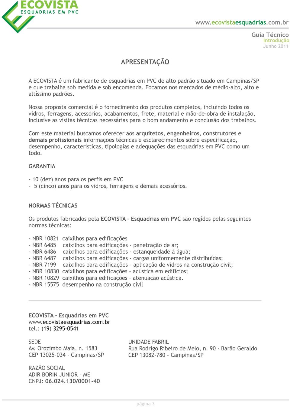 Nossa proposta comercial é o fornecimento dos produtos completos, incluindo todos os vidros, ferragens, acessórios, acabamentos, frete, material e mão-de-obra de instalação, inclusive as visitas