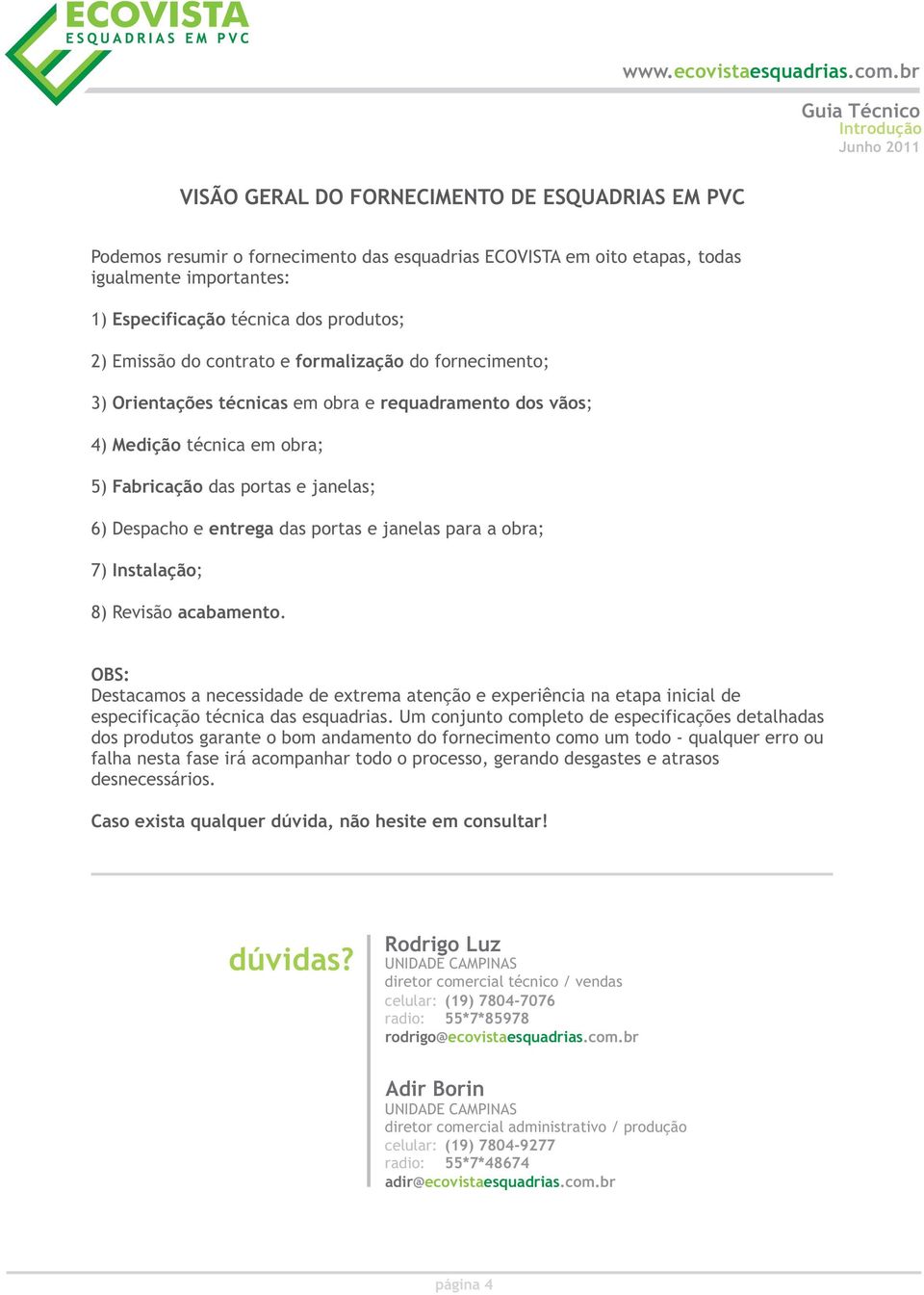 das portas e janelas para a obra; 7) Instalação; 8) Revisão acabamento. OBS: Destacamos a necessidade de extrema atenção e experiência na etapa inicial de especificação técnica das esquadrias.