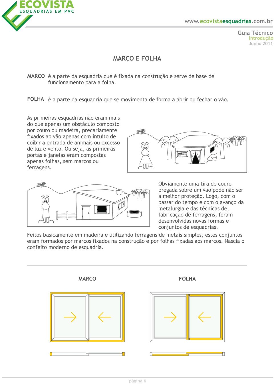 As primeiras esquadrias não eram mais do que apenas um obstáculo composto por couro ou madeira, precariamente fixados ao vão apenas com intuito de coibir a entrada de animais ou excesso de luz e