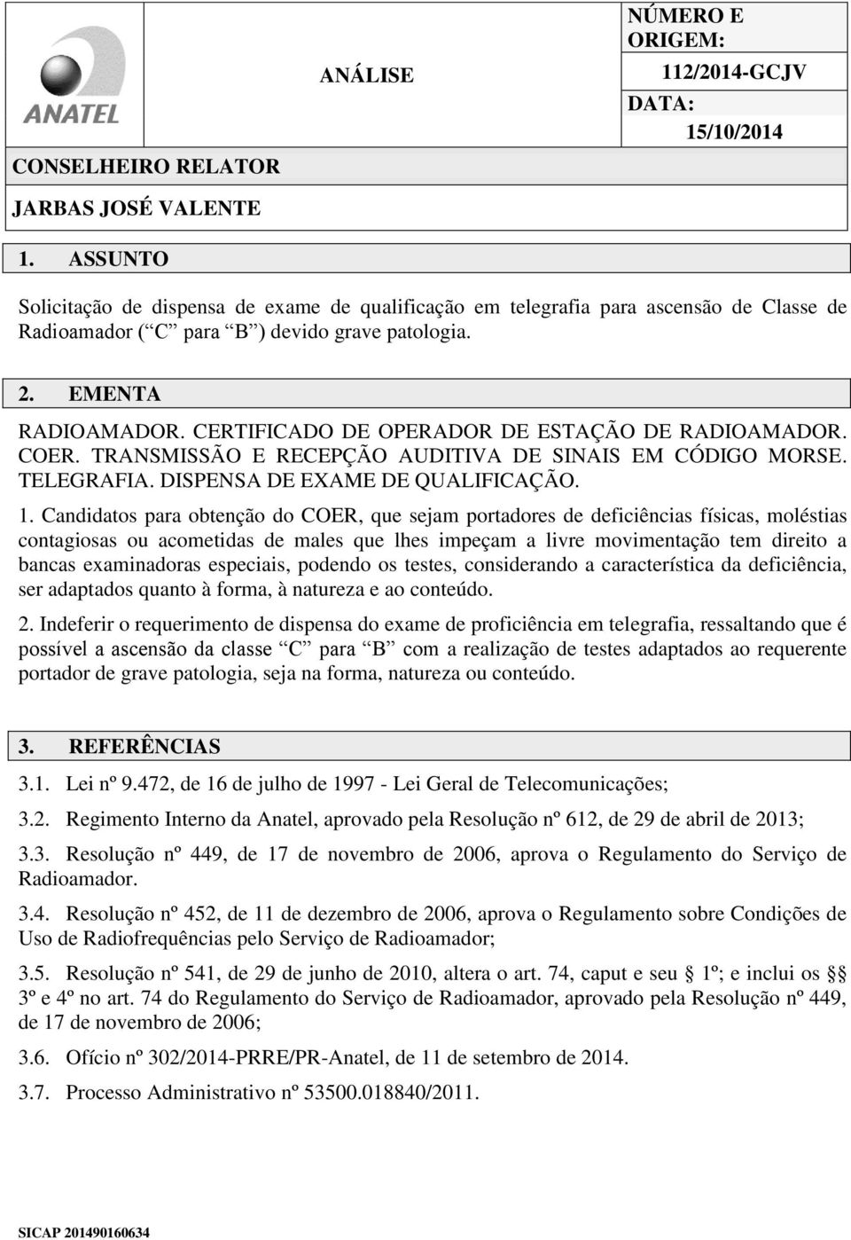 patologia. 2. EMENTA RADIOAMADOR. CERTIFICADO DE OPERADOR DE ESTAÇÃO DE RADIOAMADOR. COER. TRANSMISSÃO E RECEPÇÃO AUDITIVA DE SINAIS EM CÓDIGO MORSE. TELEGRAFIA. DISPENSA DE EXAME DE QUALIFICAÇÃO. 1.