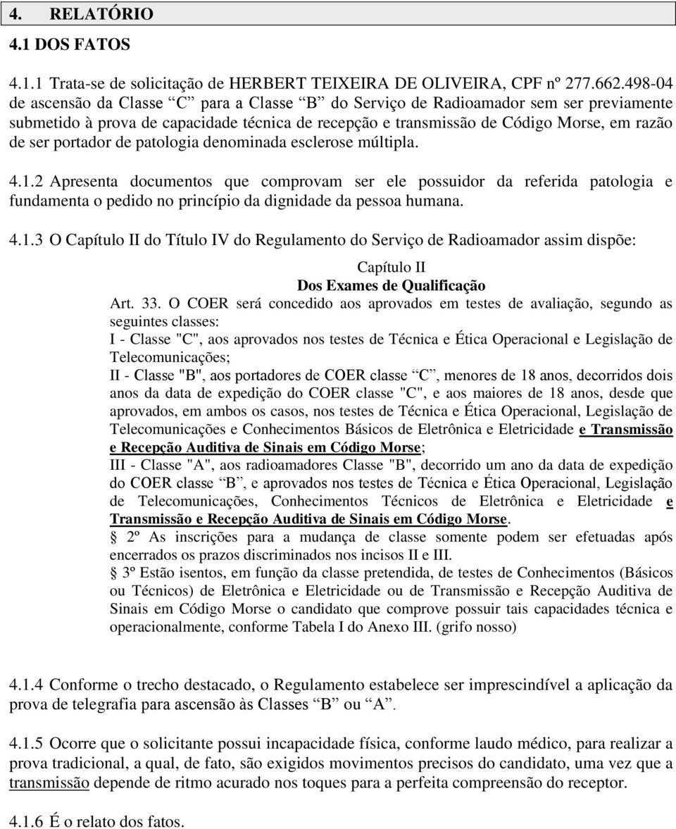 portador de patologia denominada esclerose múltipla. 4.1.2 Apresenta documentos que comprovam ser ele possuidor da referida patologia e fundamenta o pedido no princípio da dignidade da pessoa humana.