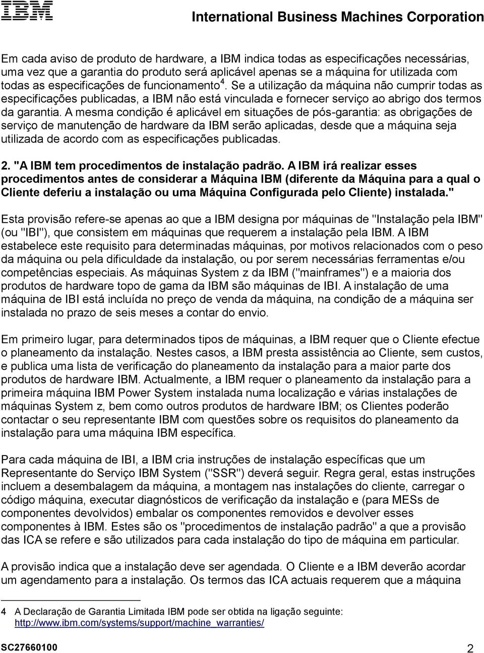 A mesma condição é aplicável em situações de pós-garantia: as obrigações de serviço de manutenção de hardware da IBM serão aplicadas, desde que a máquina seja utilizada de acordo com as