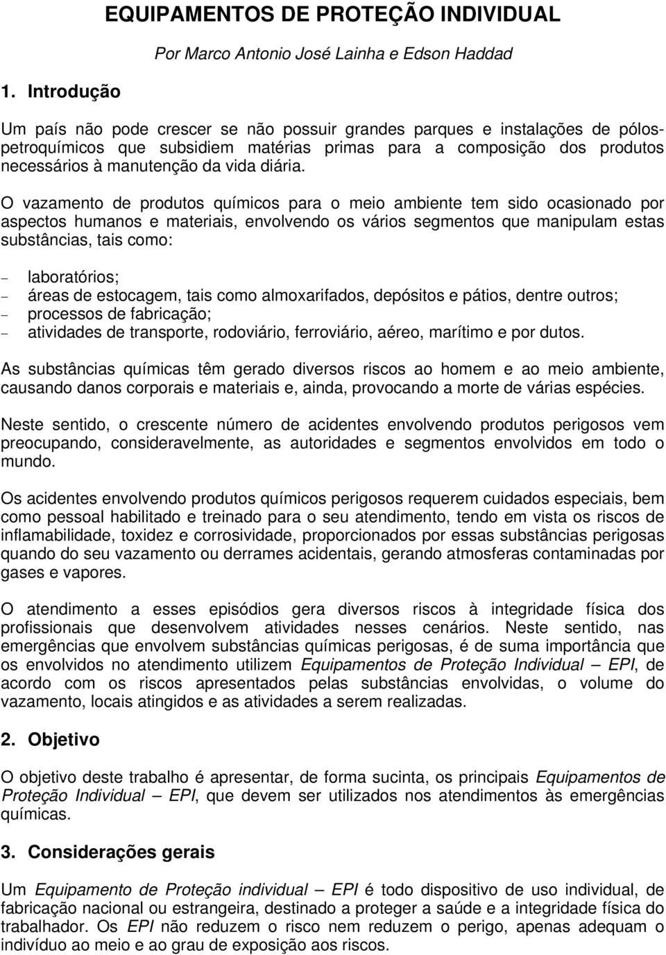 O vazamento de produtos químicos para o meio ambiente tem sido ocasionado por aspectos humanos e materiais, envolvendo os vários segmentos que manipulam estas substâncias, tais como: laboratórios;