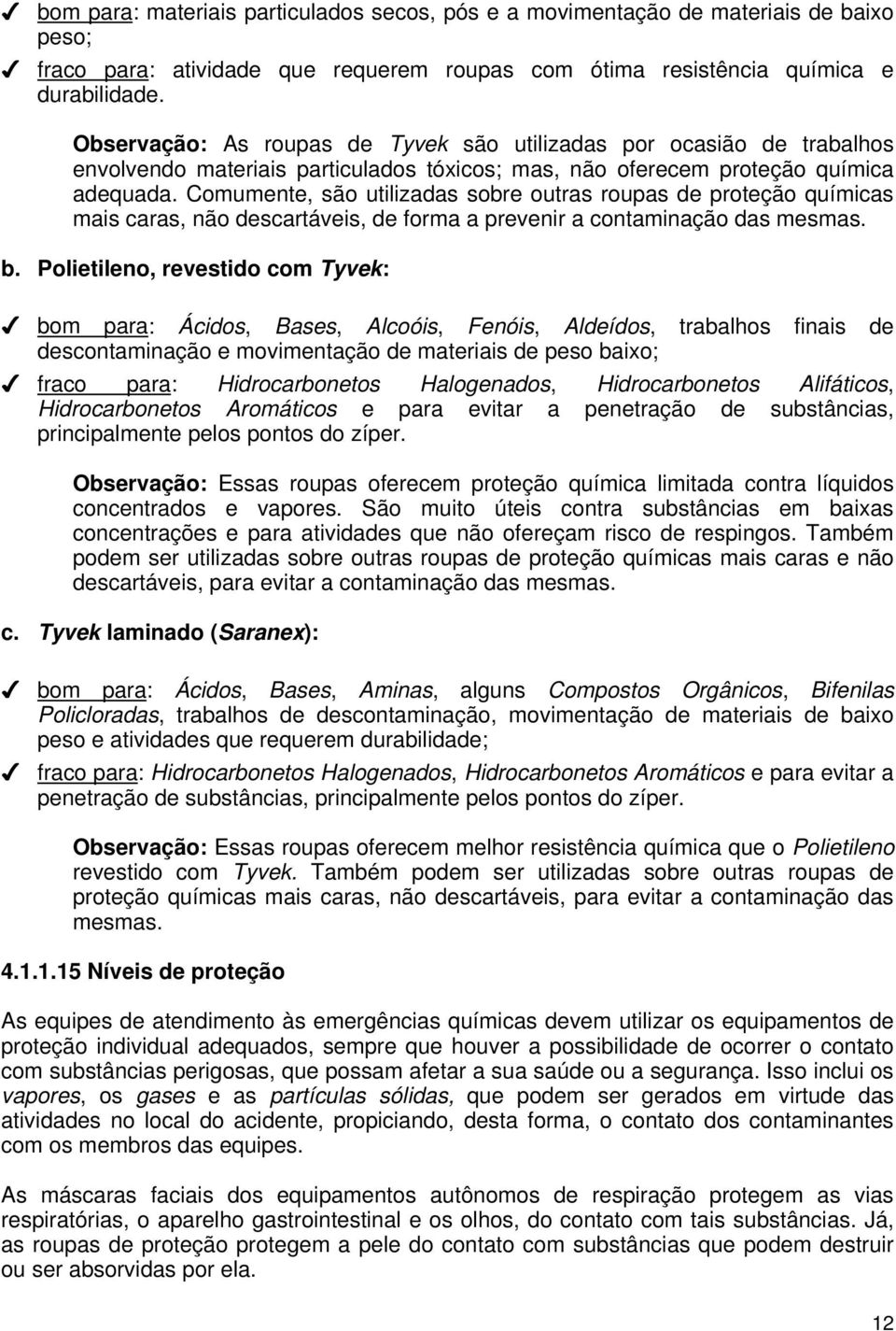 Comumente, são utilizadas sobre outras roupas de proteção químicas mais caras, não descartáveis, de forma a prevenir a contaminação das mesmas. b.