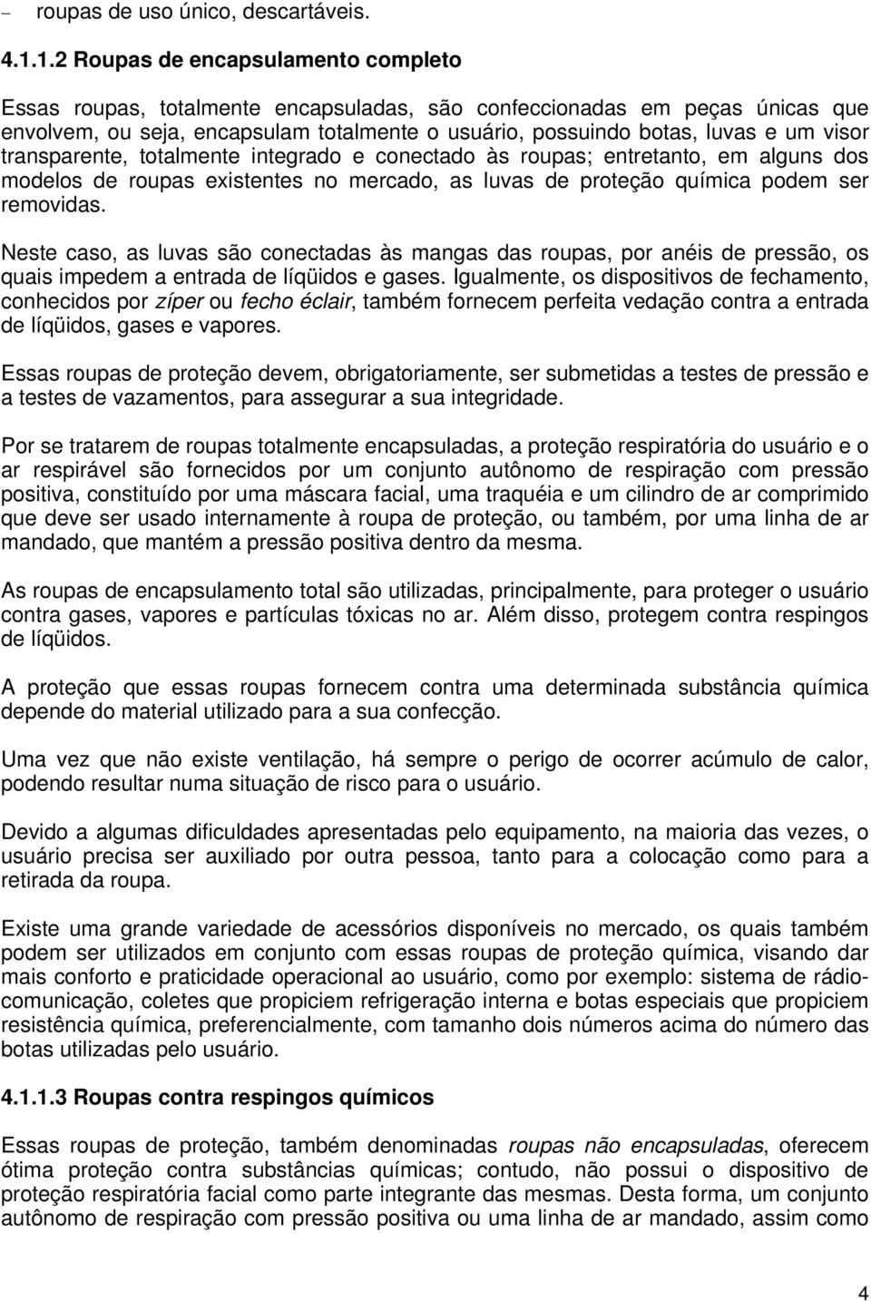 visor transparente, totalmente integrado e conectado às roupas; entretanto, em alguns dos modelos de roupas existentes no mercado, as luvas de proteção química podem ser removidas.