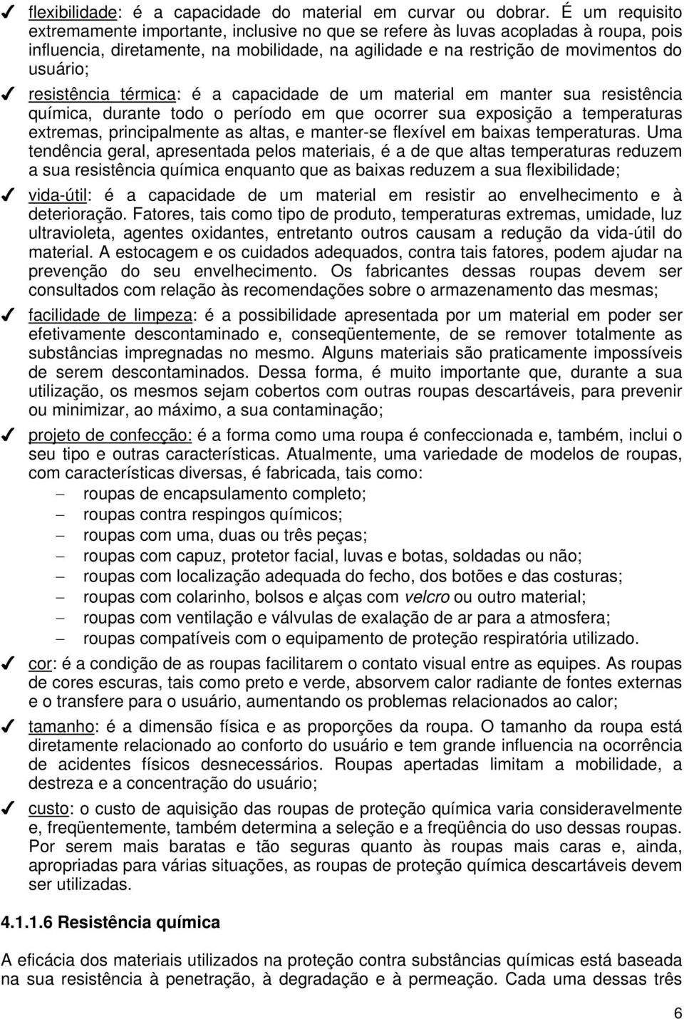 resistência térmica: é a capacidade de um material em manter sua resistência química, durante todo o período em que ocorrer sua exposição a temperaturas extremas, principalmente as altas, e manter-se