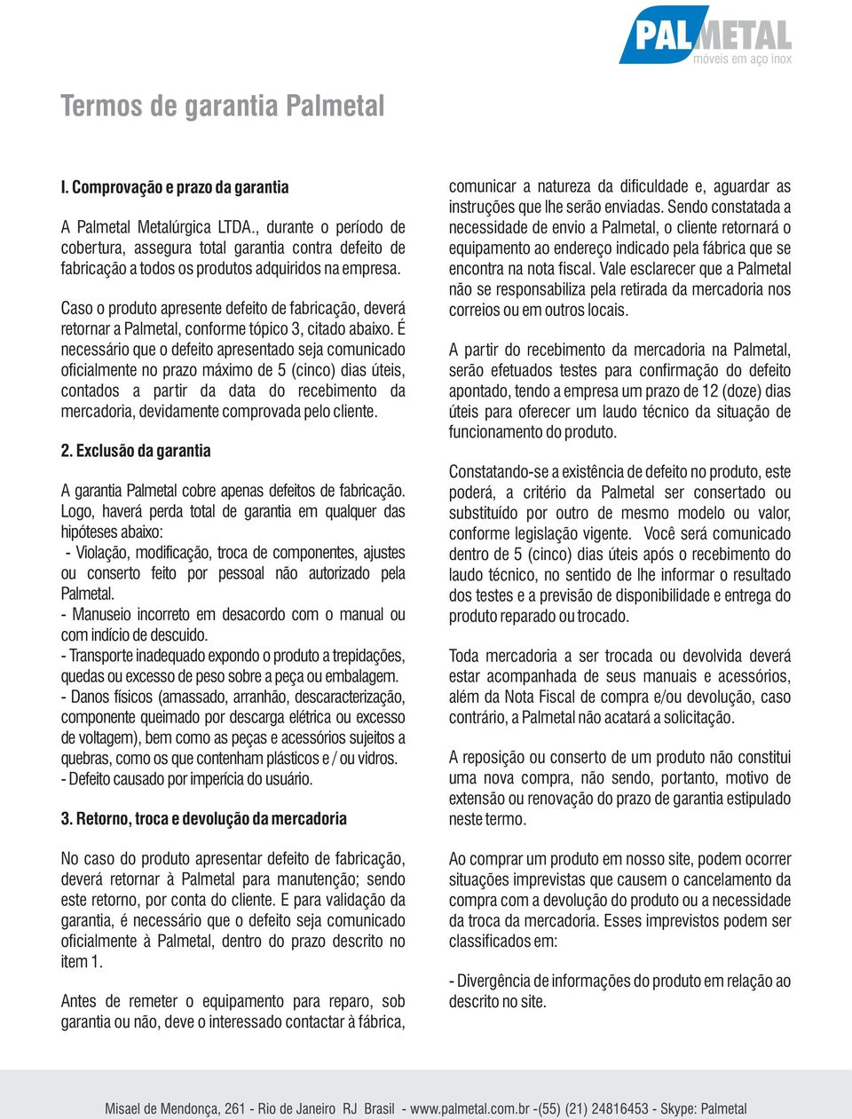 Caso o produto apresente defeito de fabricação, deverá retornar a Palmetal, conforme tópico 3, citado abaixo.