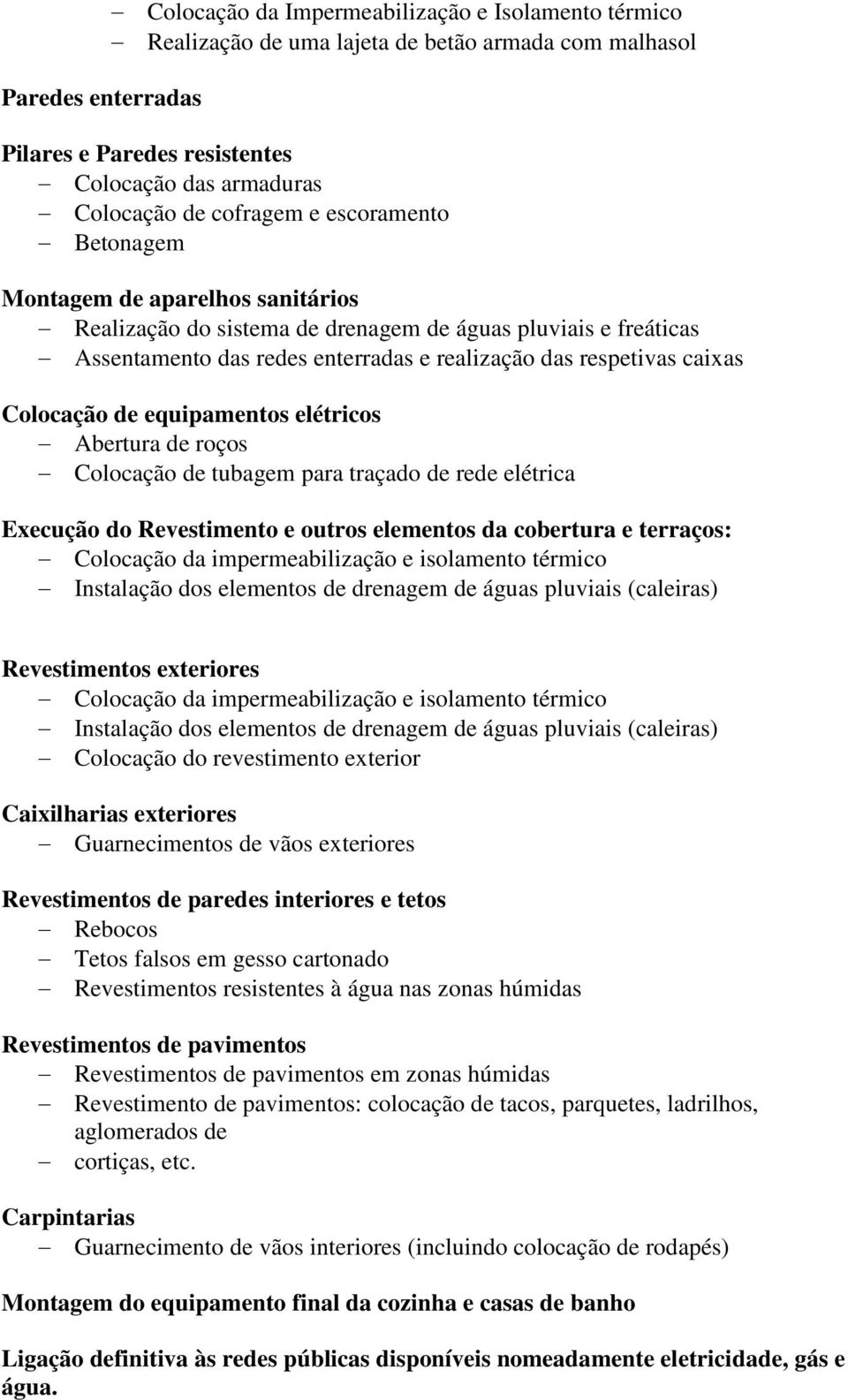 Colocação de equipamentos elétricos Abertura de roços Colocação de tubagem para traçado de rede elétrica Execução do Revestimento e outros elementos da cobertura e terraços: Colocação da