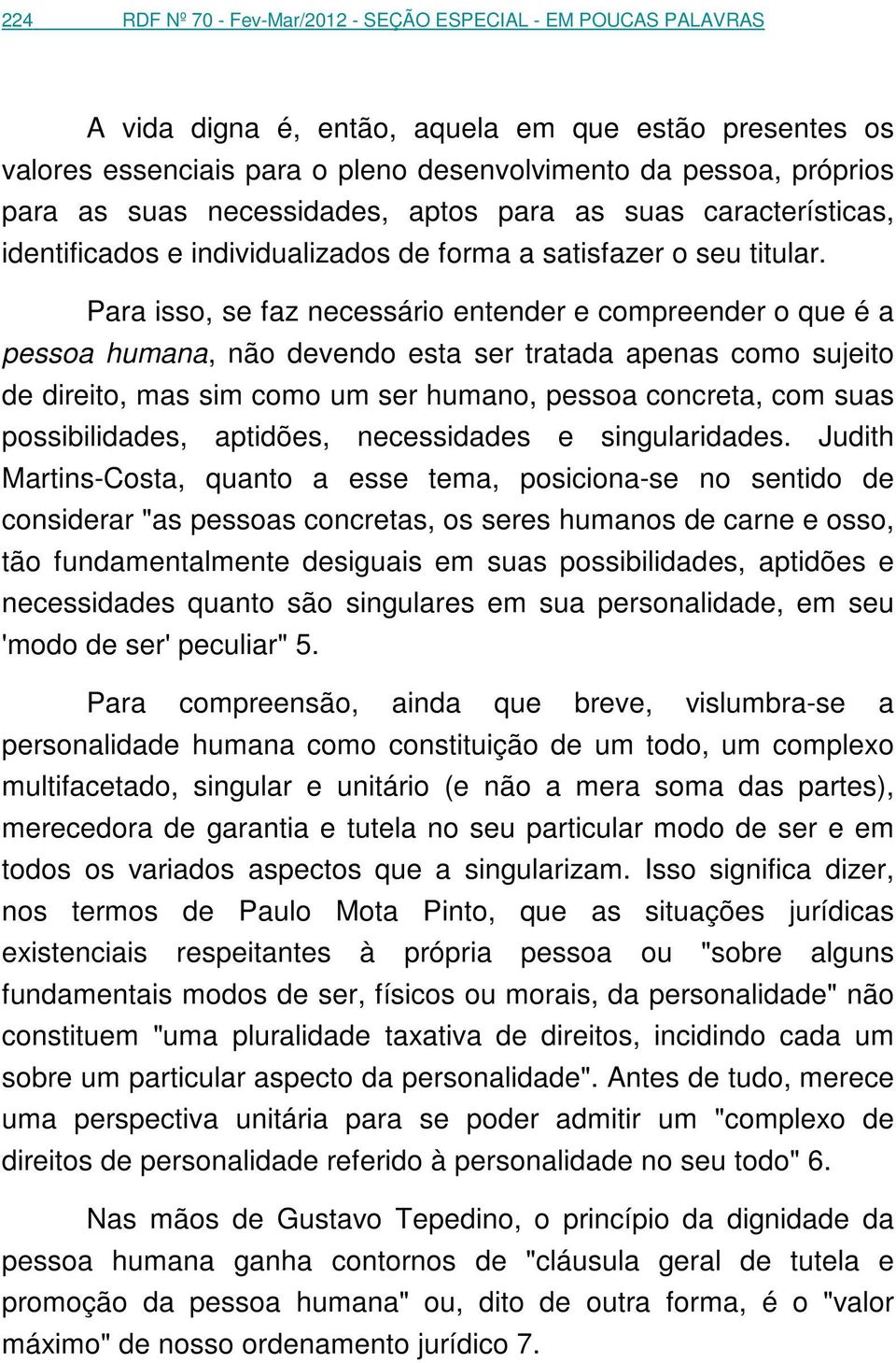 Para isso, se faz necessário entender e compreender o que é a pessoa humana, não devendo esta ser tratada apenas como sujeito de direito, mas sim como um ser humano, pessoa concreta, com suas