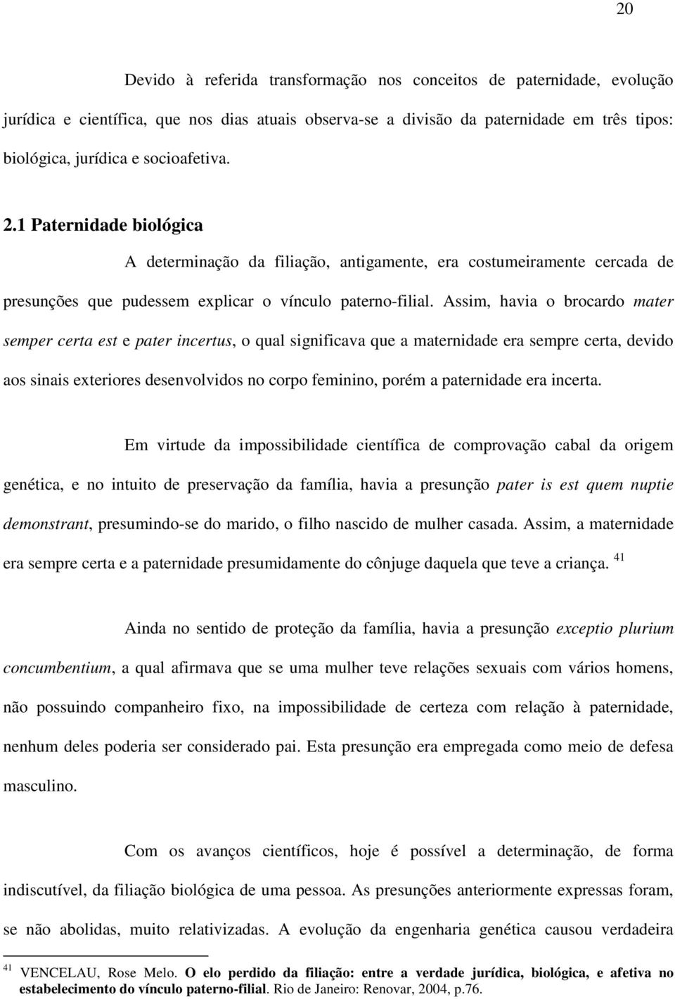 Assim, havia o brocardo mater semper certa est e pater incertus, o qual significava que a maternidade era sempre certa, devido aos sinais exteriores desenvolvidos no corpo feminino, porém a