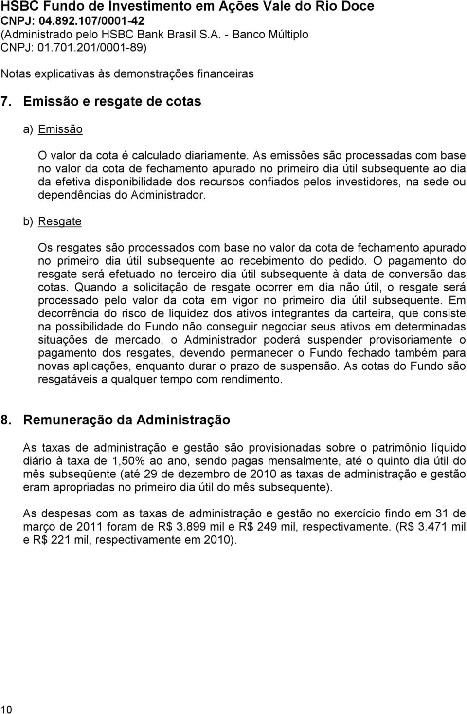 dependências do Administrador. b) Resgate Os resgates são processados com base no valor da cota de fechamento apurado no primeiro dia útil subsequente ao recebimento do pedido.