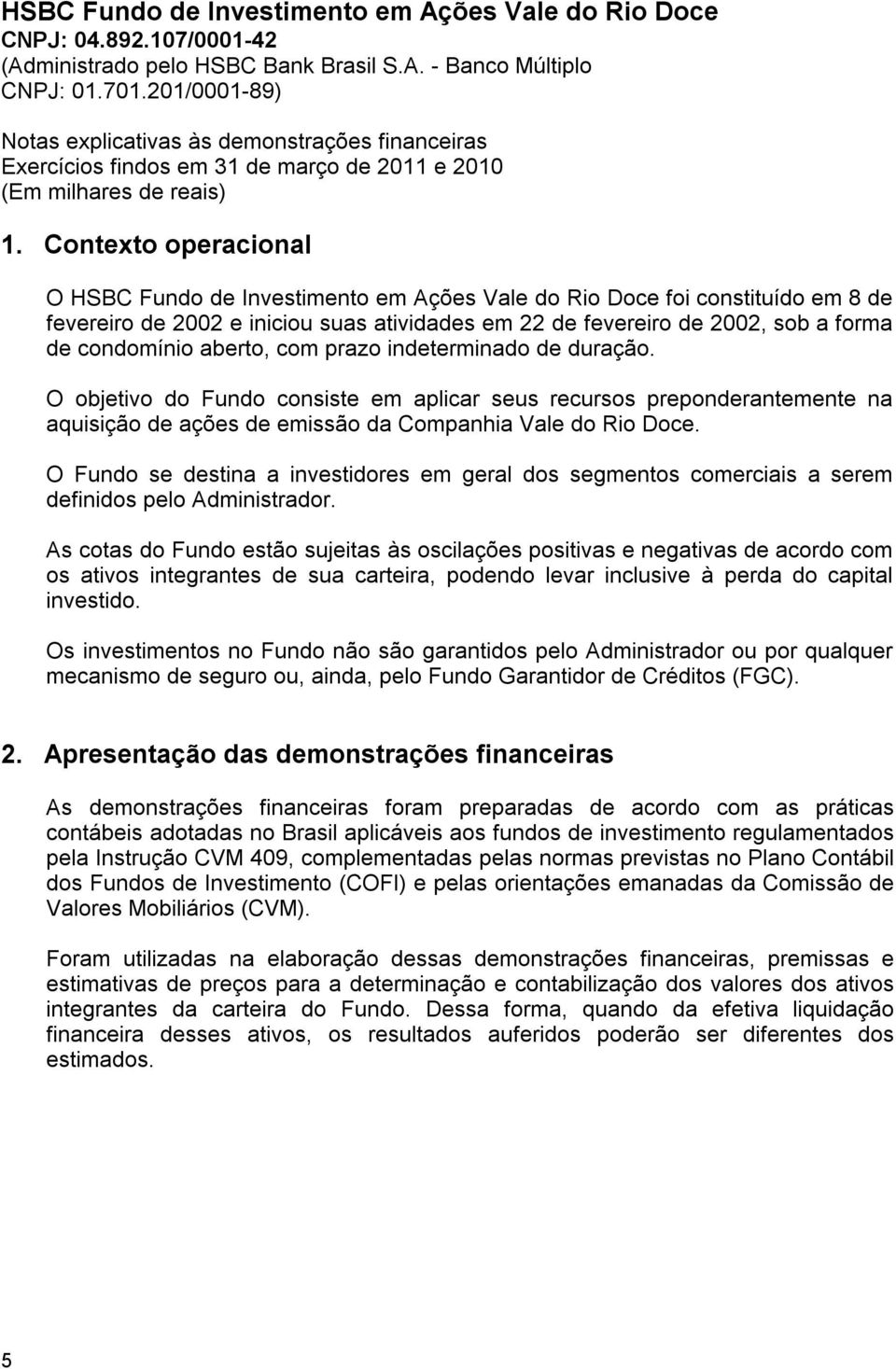 aberto, com prazo indeterminado de duração. O objetivo do Fundo consiste em aplicar seus recursos preponderantemente na aquisição de ações de emissão da Companhia Vale do Rio Doce.