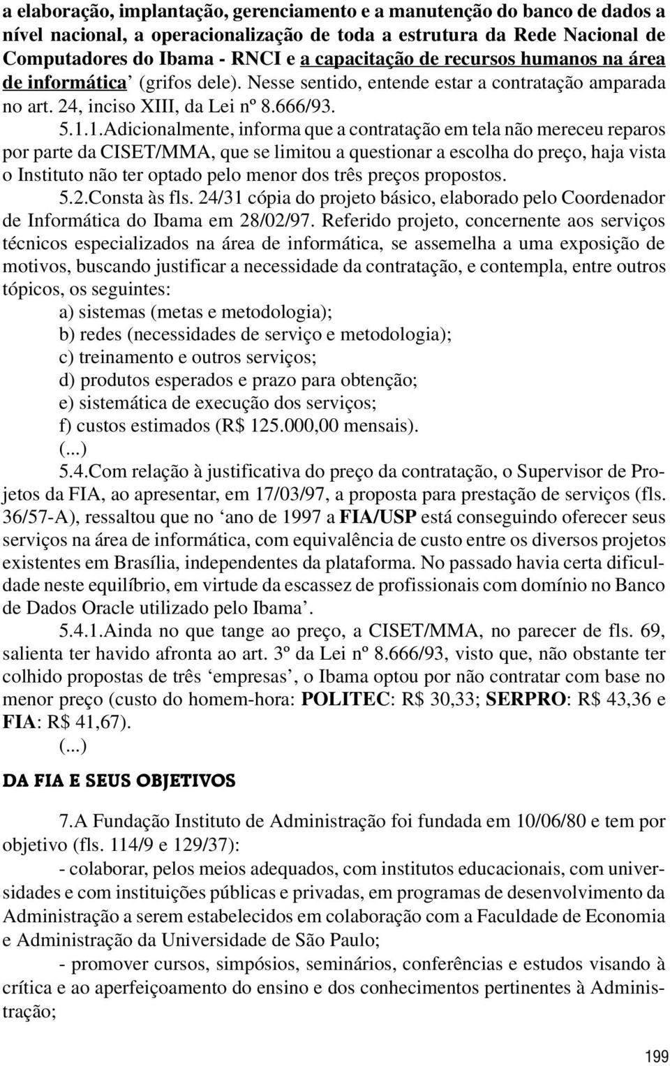 1.Adicionalmente, informa que a contratação em tela não mereceu reparos por parte da CISET/MMA, que se limitou a questionar a escolha do preço, haja vista o Instituto não ter optado pelo menor dos