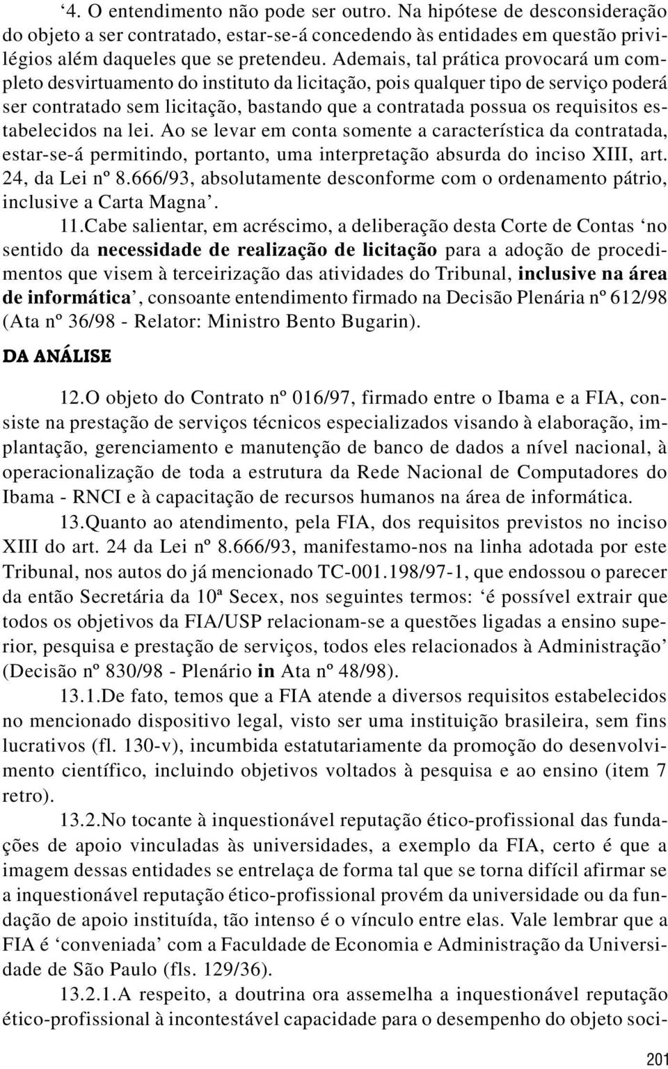 estabelecidos na lei. Ao se levar em conta somente a característica da contratada, estar-se-á permitindo, portanto, uma interpretação absurda do inciso XIII, art. 24, da Lei nº 8.