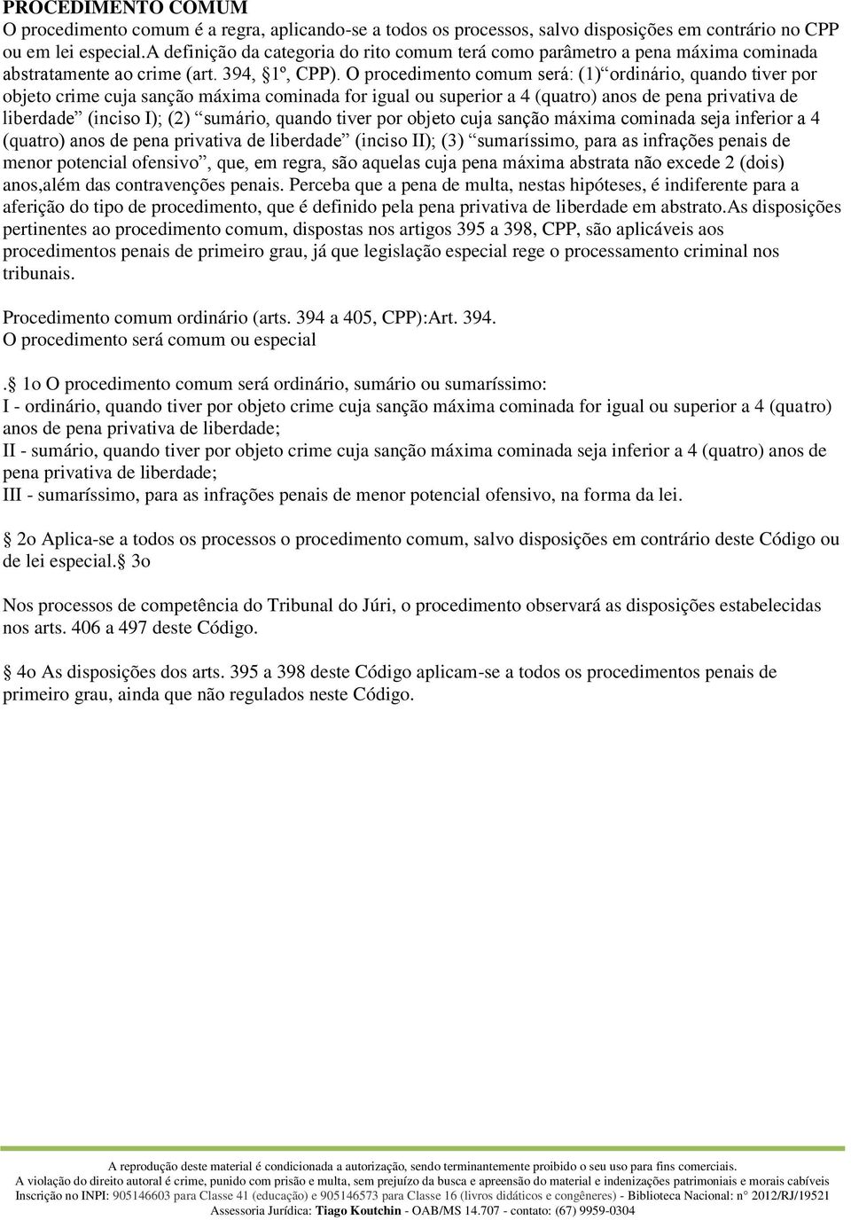 O procedimento comum será: (1) ordinário, quando tiver por objeto crime cuja sanção máxima cominada for igual ou superior a 4 (quatro) anos de pena privativa de liberdade (inciso I); (2) sumário,