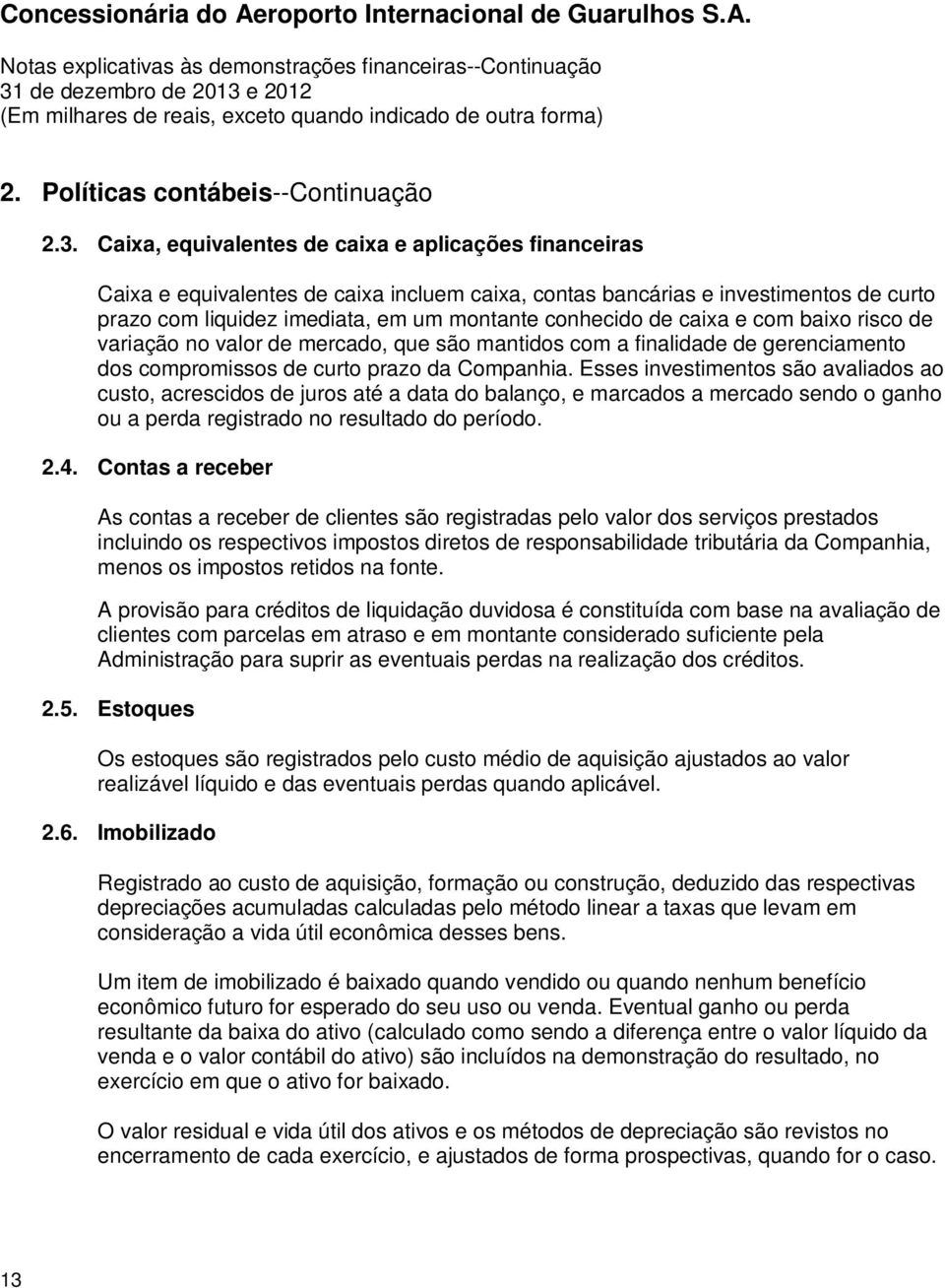 caixa e com baixo risco de variação no valor de mercado, que são mantidos com a finalidade de gerenciamento dos compromissos de curto prazo da Companhia.