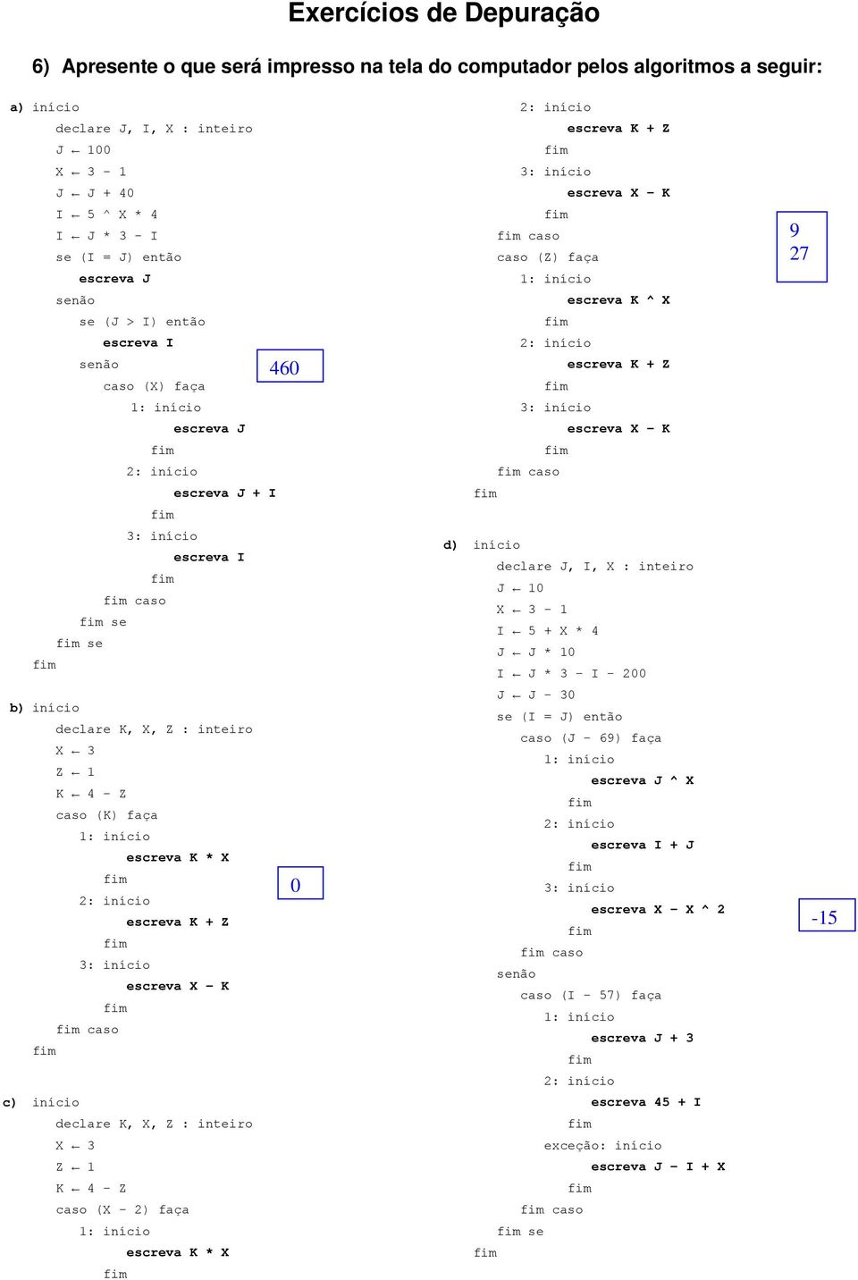 - K caso c) declare K, X, Z : inteiro X 3 Z 1 K 4 - Z caso (X - 2) faça escreva K * X 460 0 escreva K + Z 3: escreva X - K caso caso (Z) faça escreva K ^ X escreva K + Z 3: escreva X - K caso d)