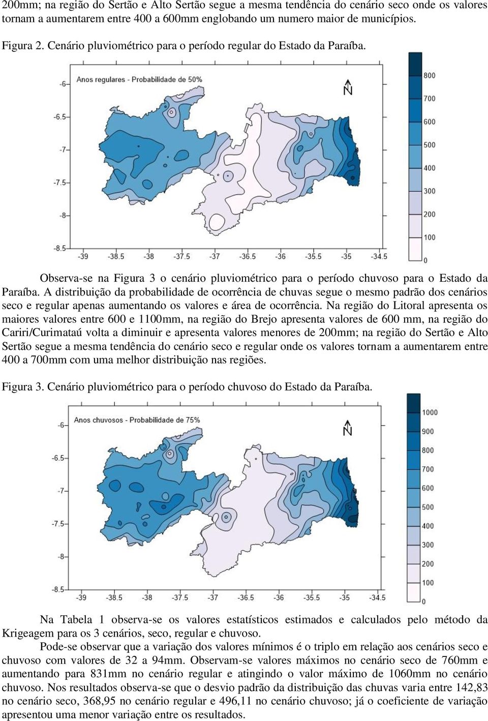 A distribuição da probabilidade de ocorrência de chuvas segue o mesmo padrão dos cenários seco e regular apenas aumentando os valores e área de ocorrência.