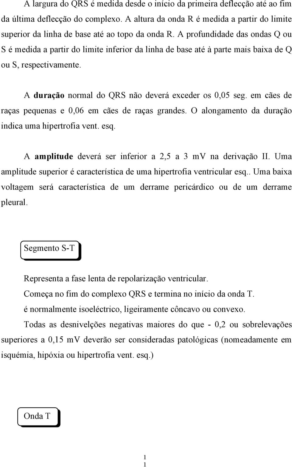 A profundidade das ondas Q ou S é medida a partir do limite inferior da linha de base até à parte mais baixa de Q ou S, respectivamente. A duração normal do QRS não deverá exceder os 0,05 seg.