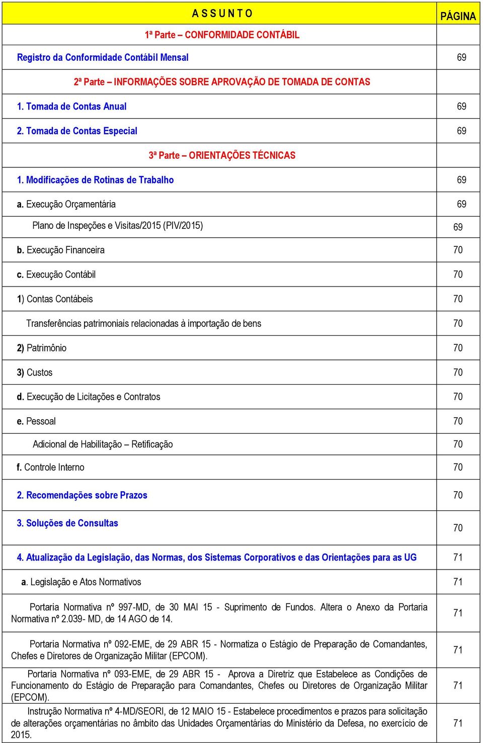 Execução Financeira 70 c. Execução Contábil 70 1) Contas Contábeis 70 Transferências patrimoniais relacionadas à importação de bens 70 2) Patrimônio 70 3) Custos 70 d.