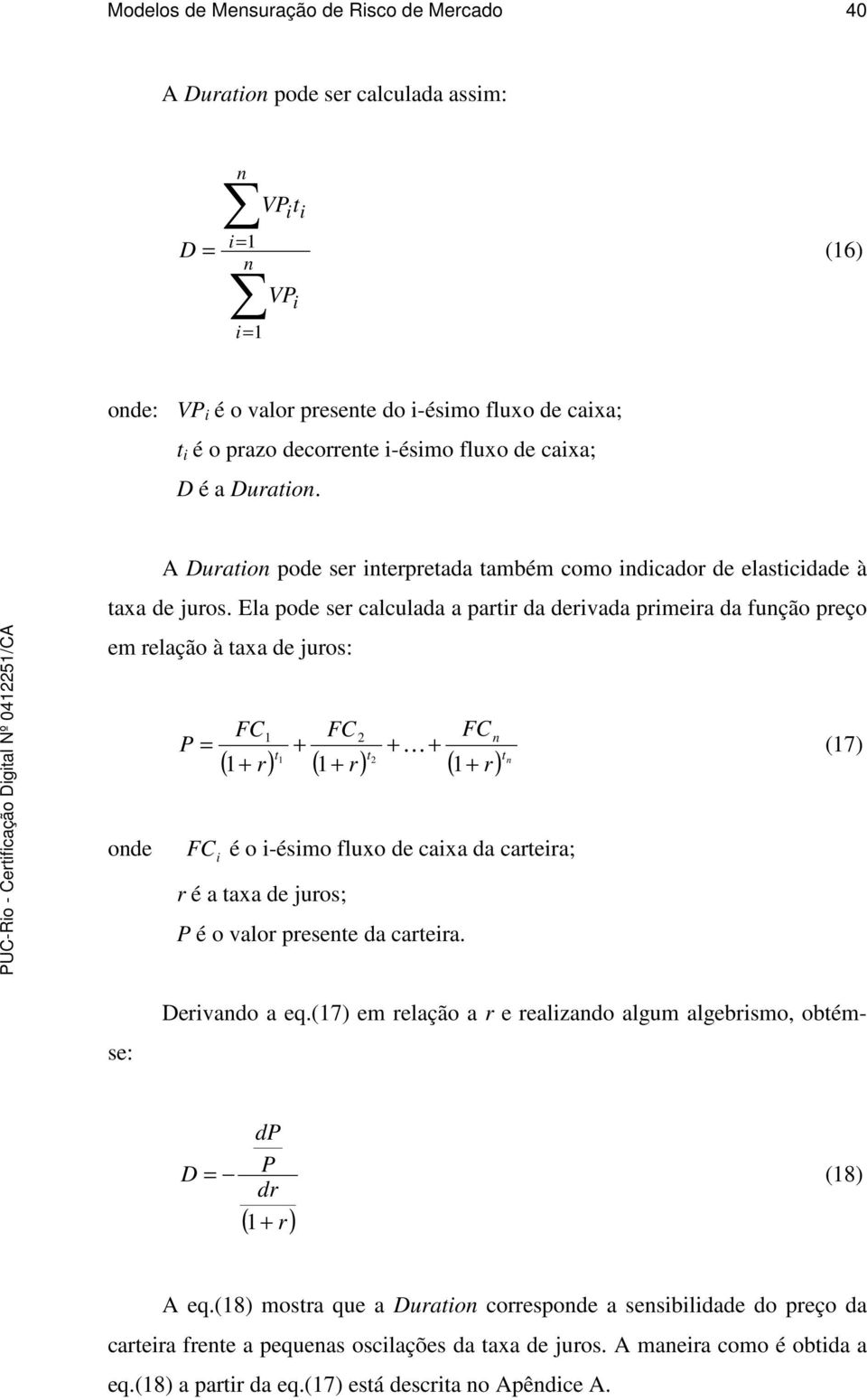 Ela pode ser calculada a partir da derivada primeira da função preço em relação à taxa de juros: P = FC 1 + FC FC t1 t ( 1+ r) ( 1+ r) ( 1+ r) tn + n K + (17) onde FC i é o i-ésimo fluxo de caixa da