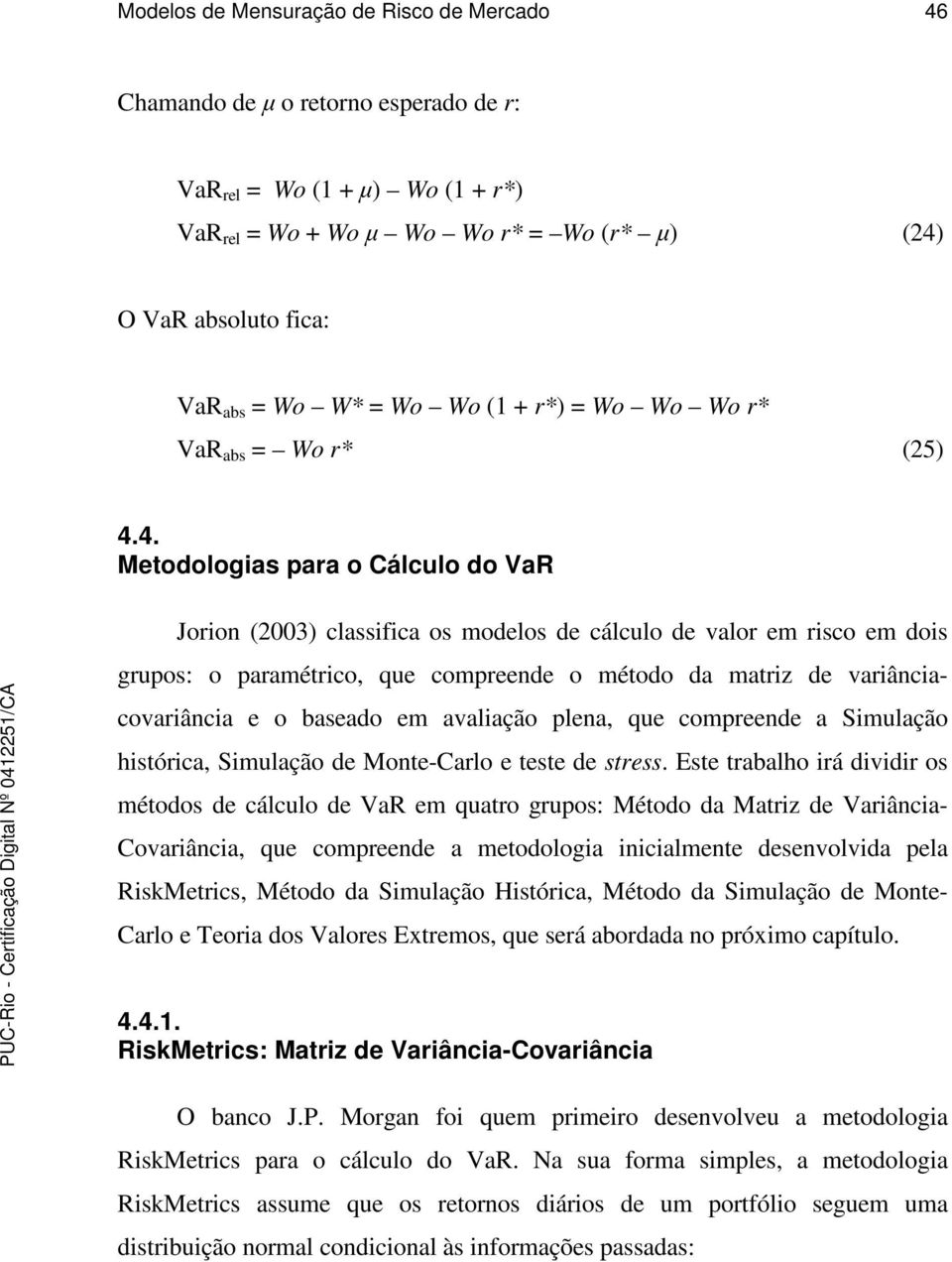 4. Metodologias para o Cálculo do VaR Jorion (003) classifica os modelos de cálculo de valor em risco em dois grupos: o paramétrico, que compreende o método da matriz de variânciacovariância e o