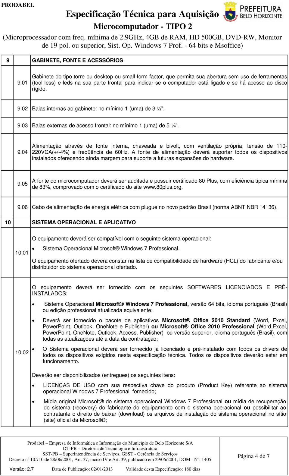 acesso ao disco rígido. 9.02 Baias internas ao gabinete: no mínimo 1 (uma) de 3 ½. 9.03 Baias externas de acesso frontal: no mínimo 1 (uma) de 5 ¼. 9.04 Alimentação através de fonte interna, chaveada e bivolt, com ventilação própria; tensão de 110-220VCA(+/-4%) e freqüência de 60Hz.