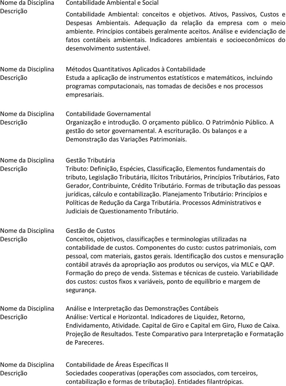 Métodos Quantitativos Aplicados à Contabilidade Estuda a aplicação de instrumentos estatísticos e matemáticos, incluindo programas computacionais, nas tomadas de decisões e nos processos empresariais.