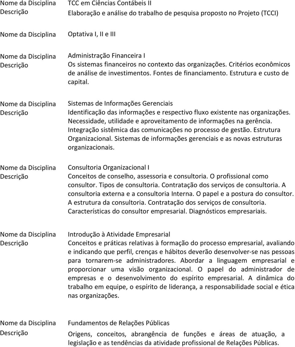 Sistemas de Informações Gerenciais Identificação das informações e respectivo fluxo existente nas organizações. Necessidade, utilidade e aproveitamento de informações na gerência.