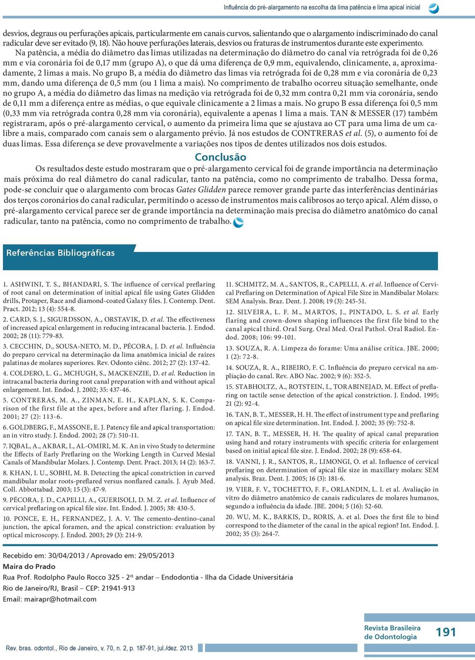 Na patência, a média do diâmetro das limas utilizadas na determinação do diâmetro do canal via retrógrada foi de 0,26 mm e via coronária foi de 0,17 mm (grupo A), o que dá uma diferença de 0,9 mm,