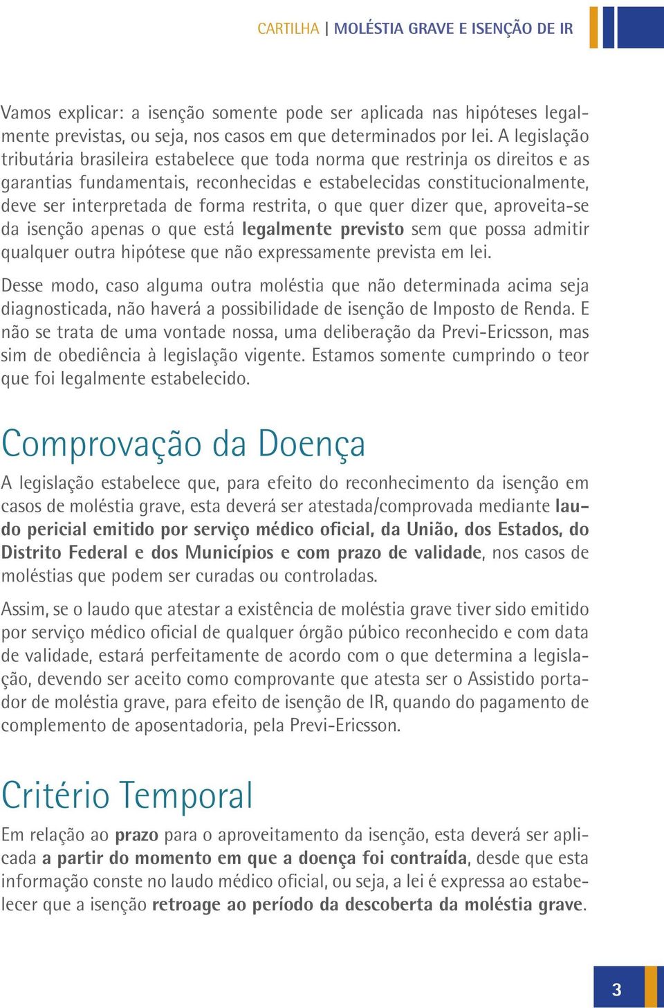 restrita, o que quer dizer que, aproveita-se da isenção apenas o que está legalmente previsto sem que possa admitir qualquer outra hipótese que não expressamente prevista em lei.