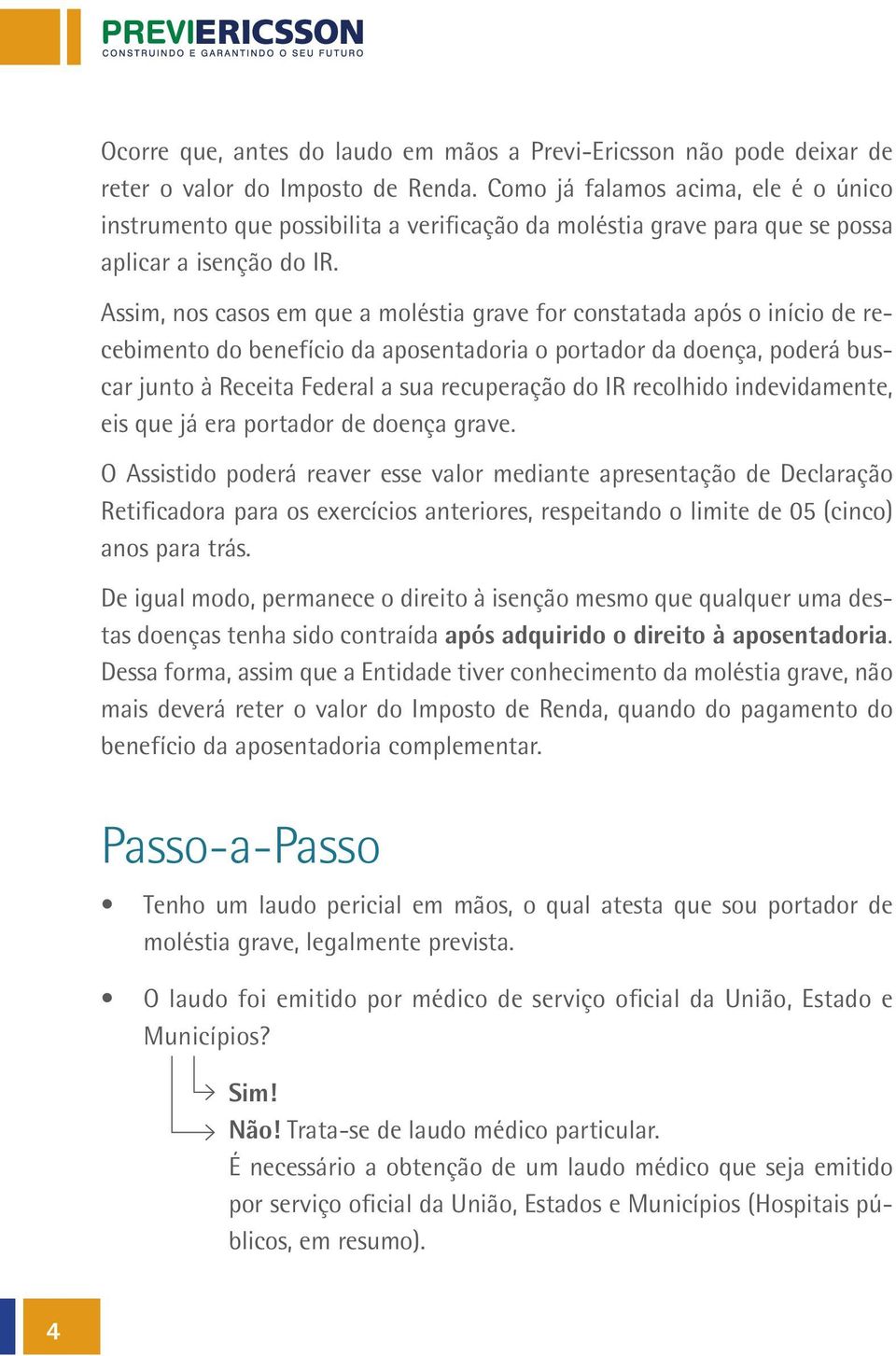 Assim, nos casos em que a moléstia grave for constatada após o início de recebimento do benefício da aposentadoria o portador da doença, poderá buscar junto à Receita Federal a sua recuperação do IR