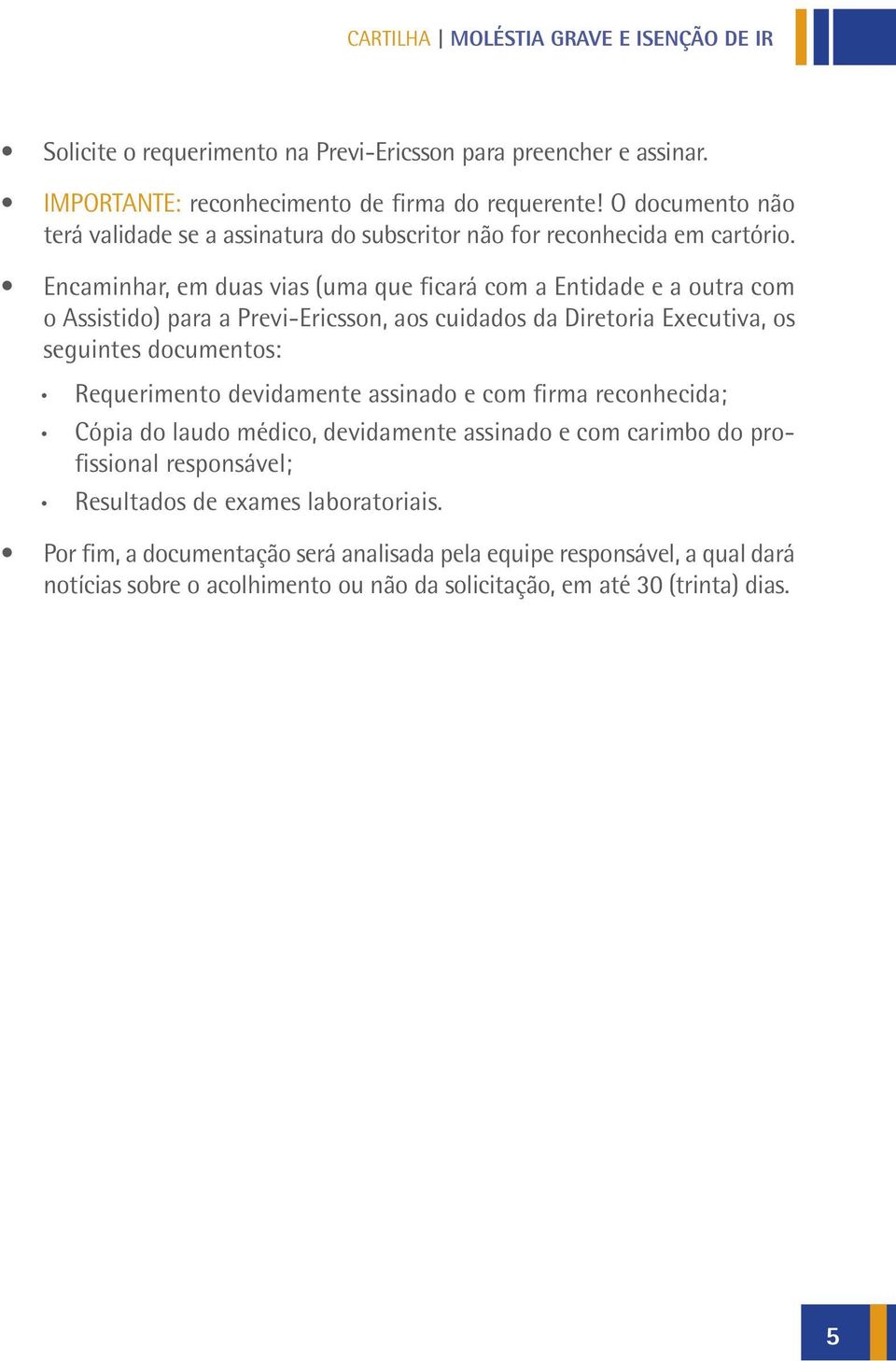 Encaminhar, em duas vias (uma que ficará com a Entidade e a outra com o Assistido) para a Previ-Ericsson, aos cuidados da Diretoria Executiva, os seguintes documentos: Requerimento