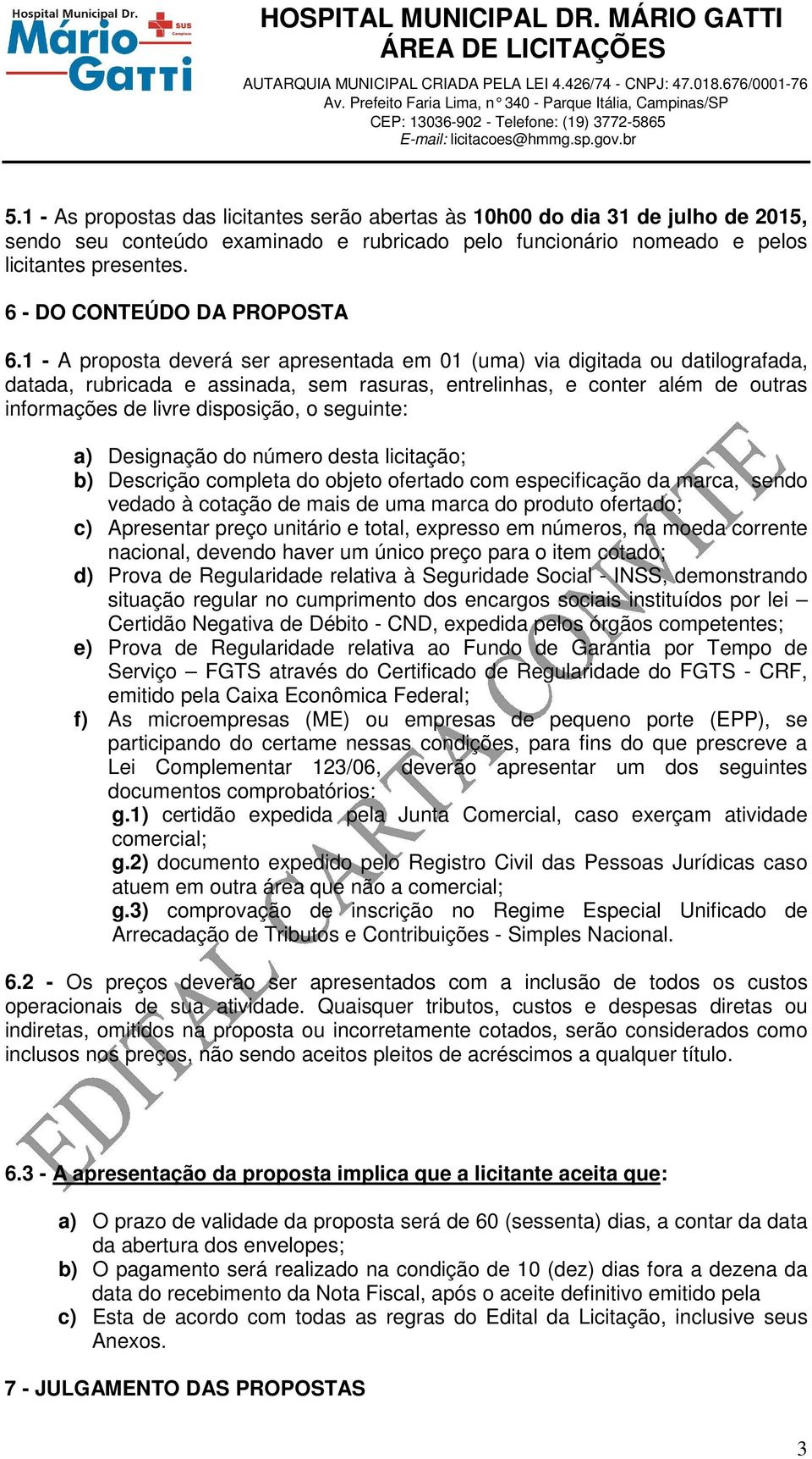 1 - A proposta deverá ser apresentada em 01 (uma) via digitada ou datilografada, datada, rubricada e assinada, sem rasuras, entrelinhas, e conter além de outras informações de livre disposição, o