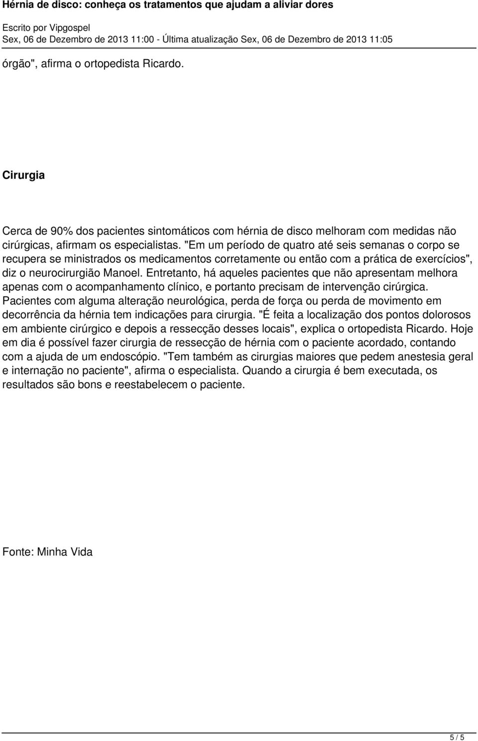 Entretanto, há aqueles pacientes que não apresentam melhora apenas com o acompanhamento clínico, e portanto precisam de intervenção cirúrgica.