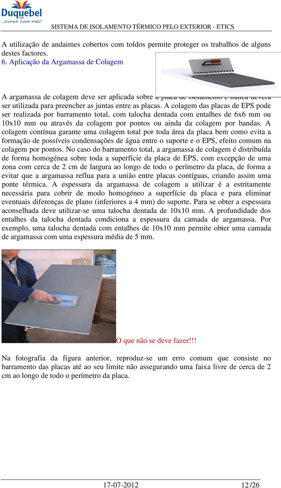 A colagem das placas de EPS pode ser realizada por barramento total, com talocha dentada com entalhes de 6x6 mm ou 10x10 mm ou através da colagem por pontos ou ainda da colagem por bandas.