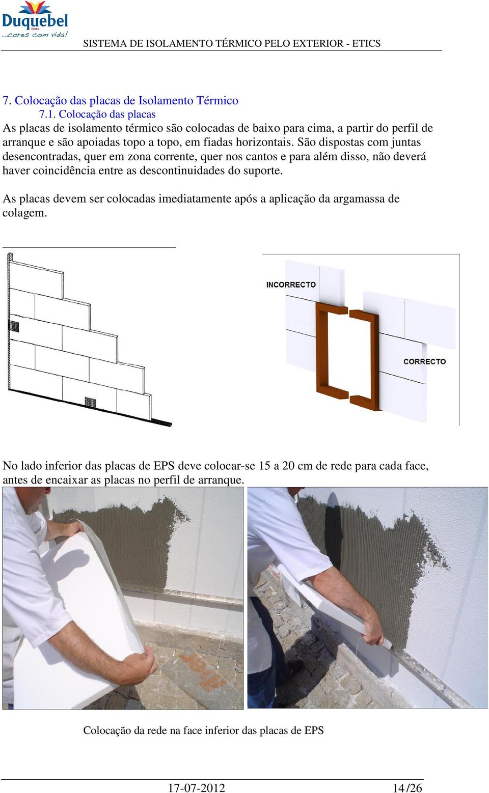 São dispostas com juntas desencontradas, quer em zona corrente, quer nos cantos e para além disso, não deverá haver coincidência entre as descontinuidades do suporte.